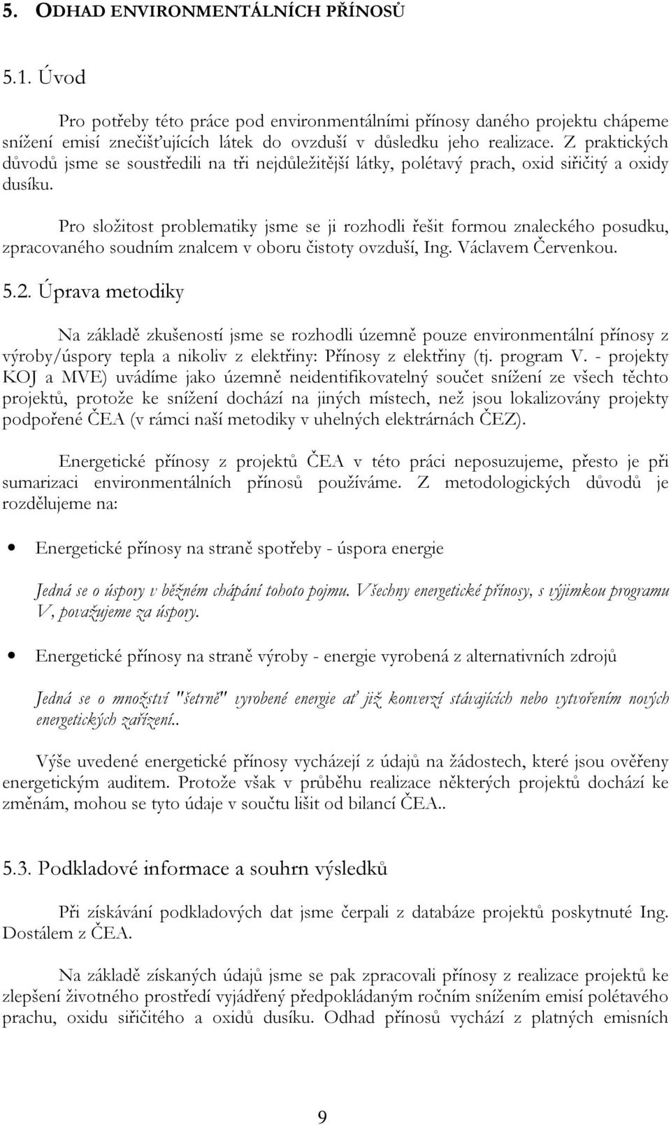 Pro složitost problematiky jsme se ji rozhodli řešit formou znaleckého posudku, zpracovaného soudním znalcem v oboru čistoty ovzduší, Ing. Václavem Červenkou. 5.2.