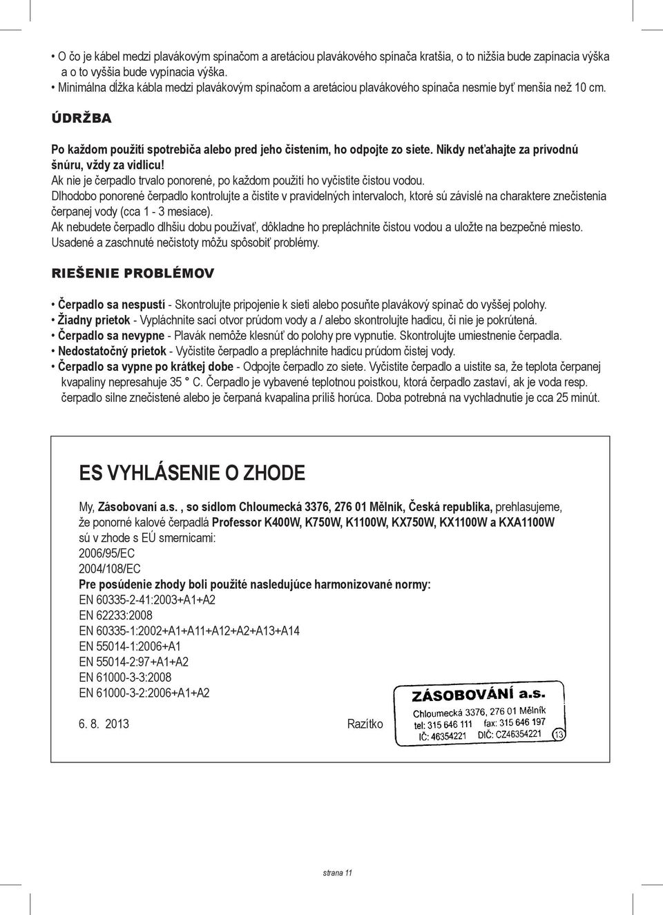 Nikdy neťahajte za prívodnú šnúru, vždy za vidlicu! Ak nie je čerpadlo trvalo ponorené, po každom použití ho vyčistite čistou vodou.