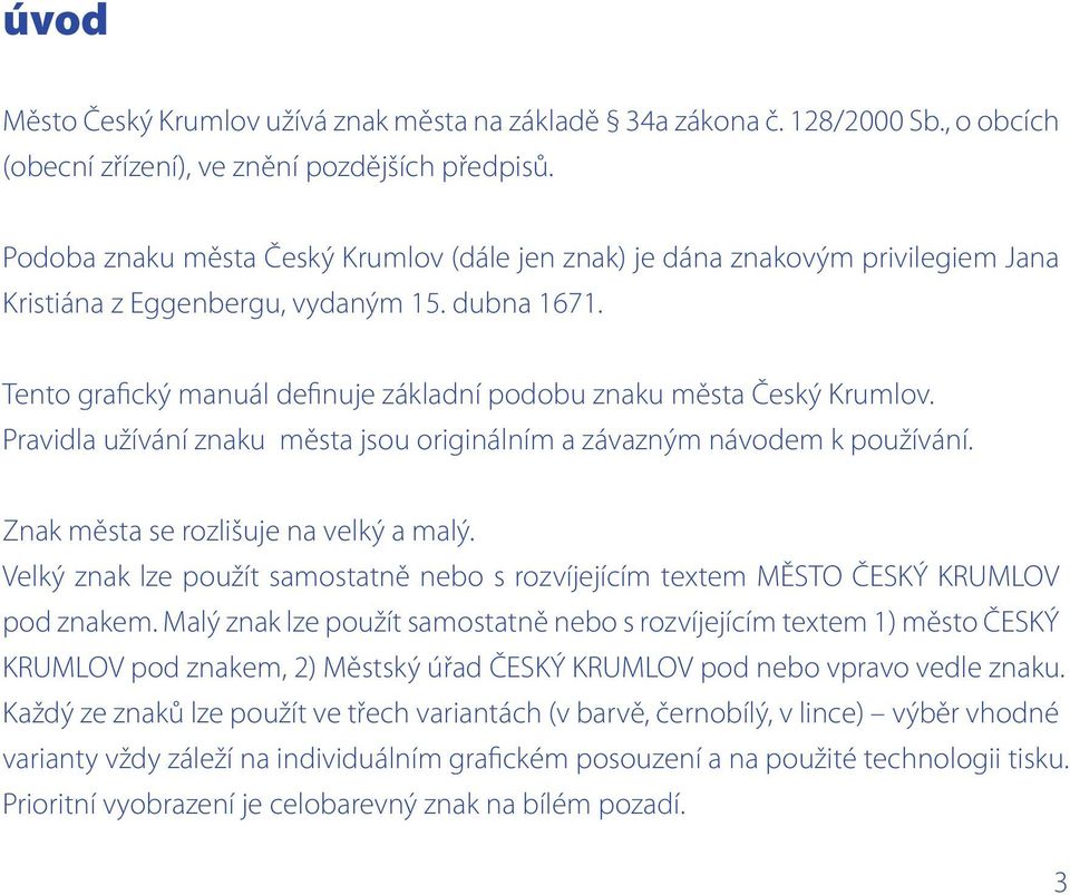 Tento grafický manuál definuje základní podobu znaku města Český Krumlov. Pravidla užívání znaku města jsou originálním a závazným návodem k používání. Znak města se rozlišuje na velký a malý.