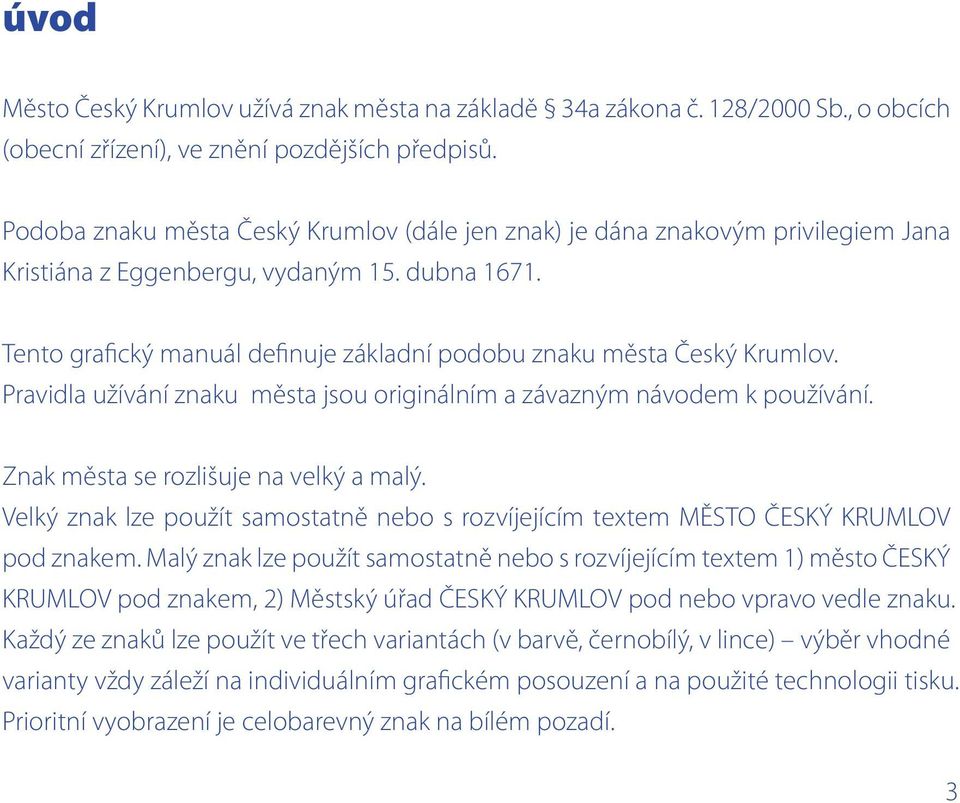 Tento grafický manuál definuje základní podobu znaku města Český Krumlov. Pravidla užívání znaku města jsou originálním a závazným návodem k používání. Znak města se rozlišuje na velký a malý.