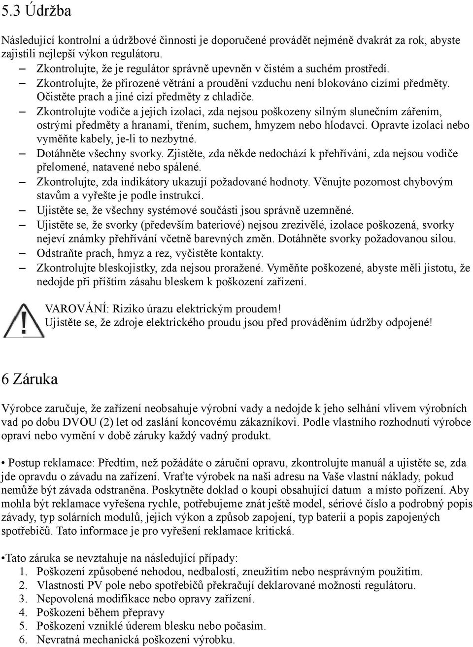 Očistěte prach a jiné cizí předměty z chladiče. Zkontrolujte vodiče a jejich izolaci, zda nejsou poškozeny silným slunečním zářením, ostrými předměty a hranami, třením, suchem, hmyzem nebo hlodavci.