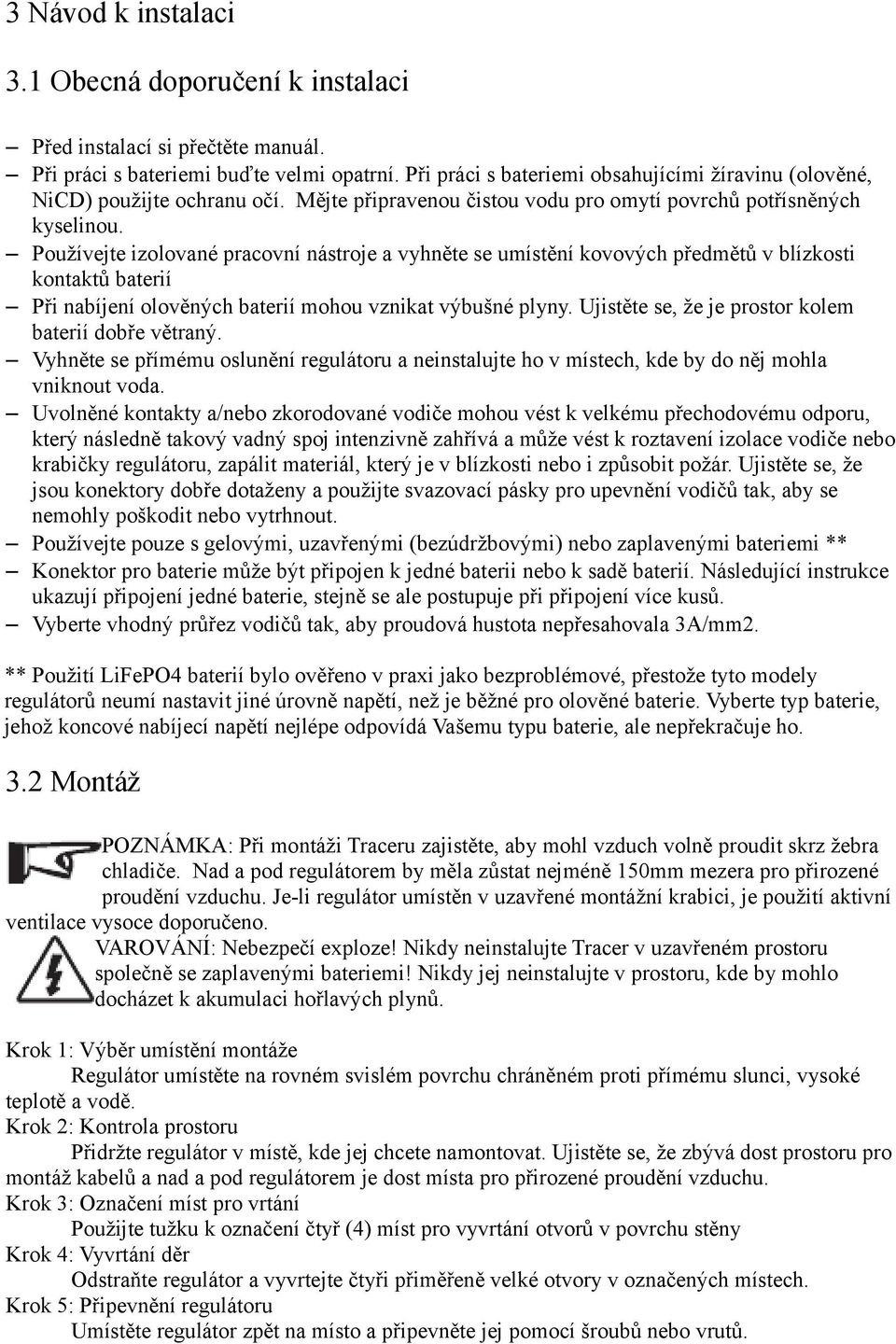 Používejte izolované pracovní nástroje a vyhněte se umístění kovových předmětů v blízkosti kontaktů baterií Při nabíjení olověných baterií mohou vznikat výbušné plyny.