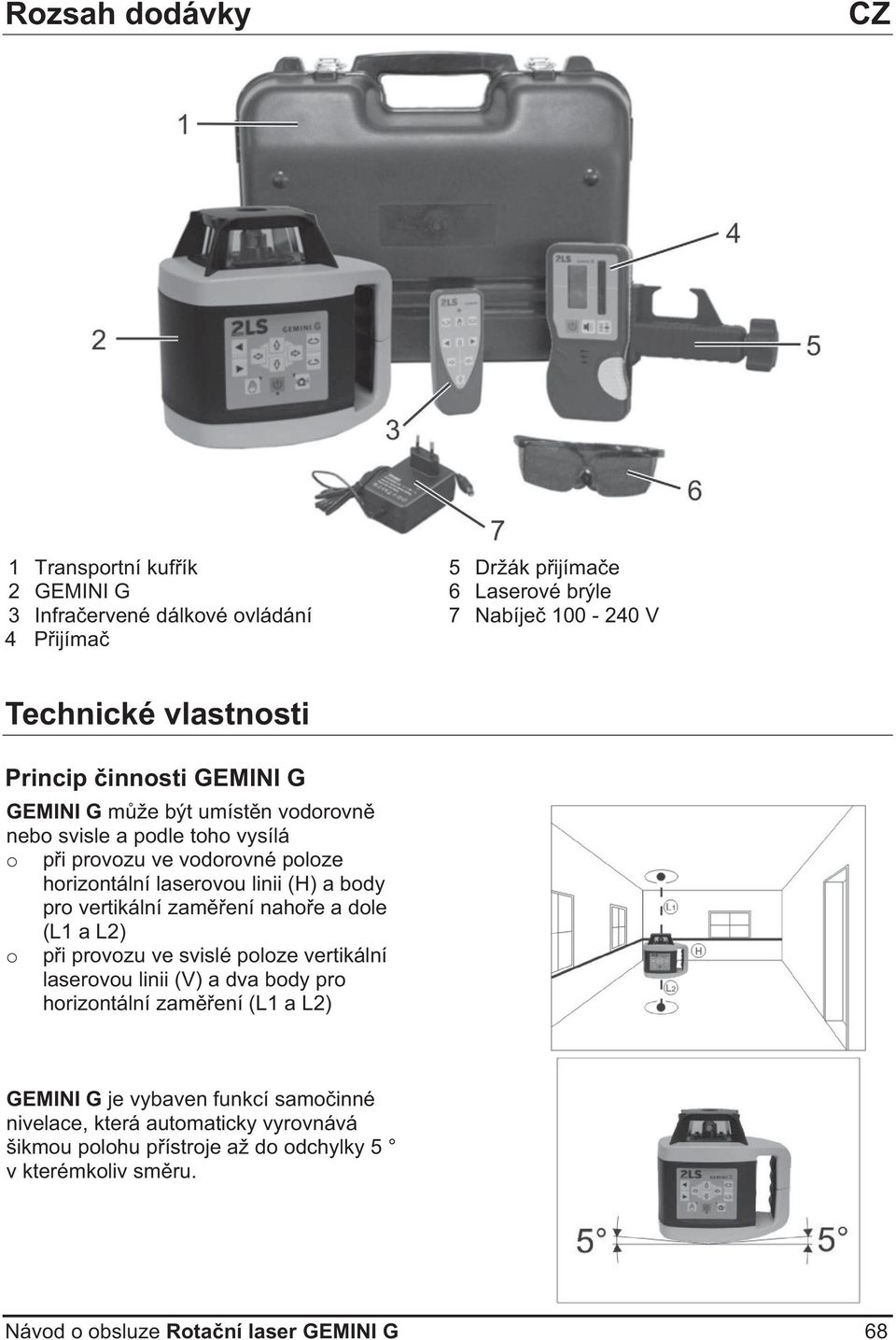 body pro vertikální zamení nahoe a dole (L1 a L2) o pi provozu ve svislé poloze vertikální laserovou linii (V) a dva body pro horizontální zamení (L1 a L2)