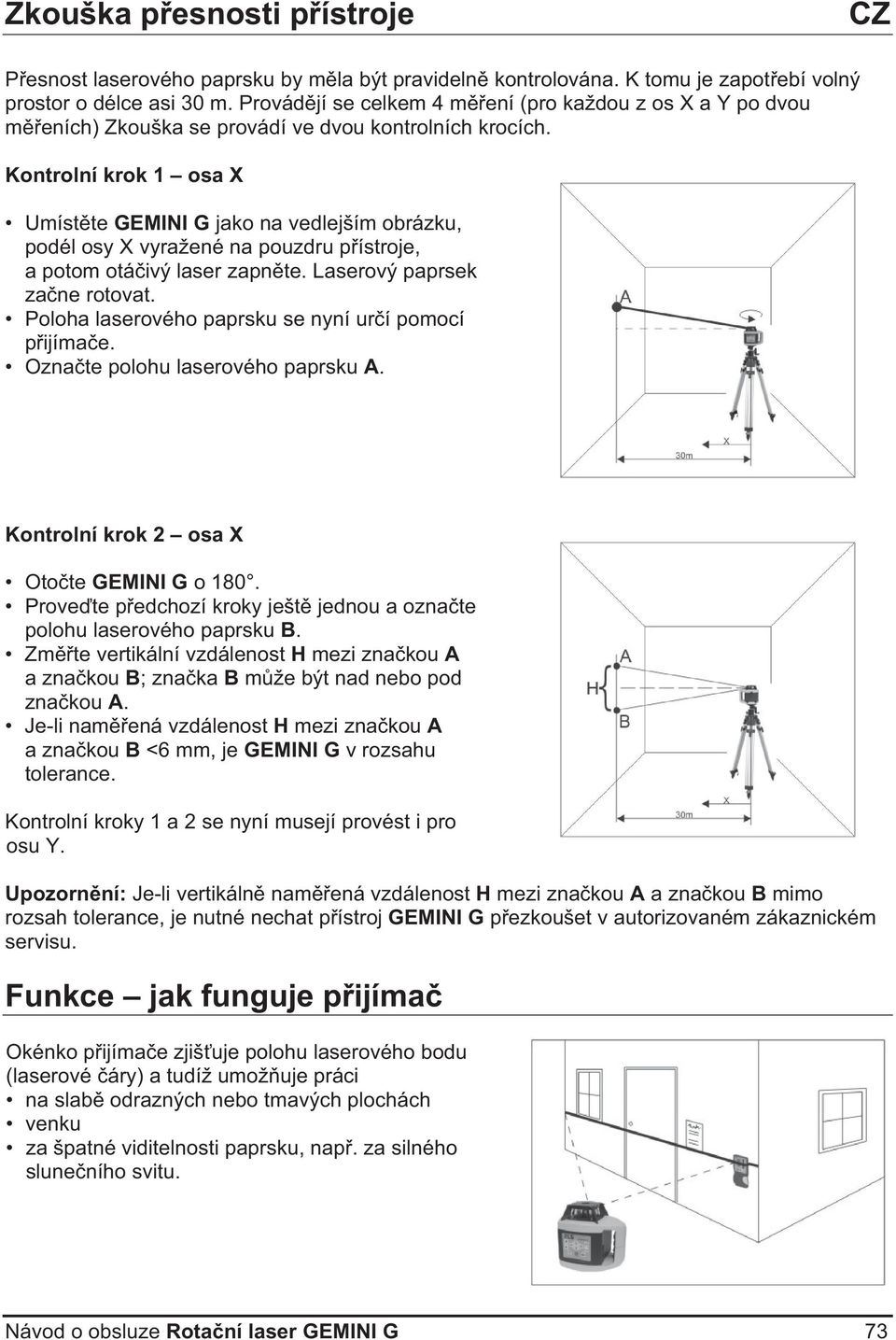 Kontrolní krok 1 osa X Umístte GEMINI G jako na vedlejším obrázku, podél osy X vyražené na pouzdru pístroje, a potom otáivý laser zapnte. Laserový paprsek zane rotovat.