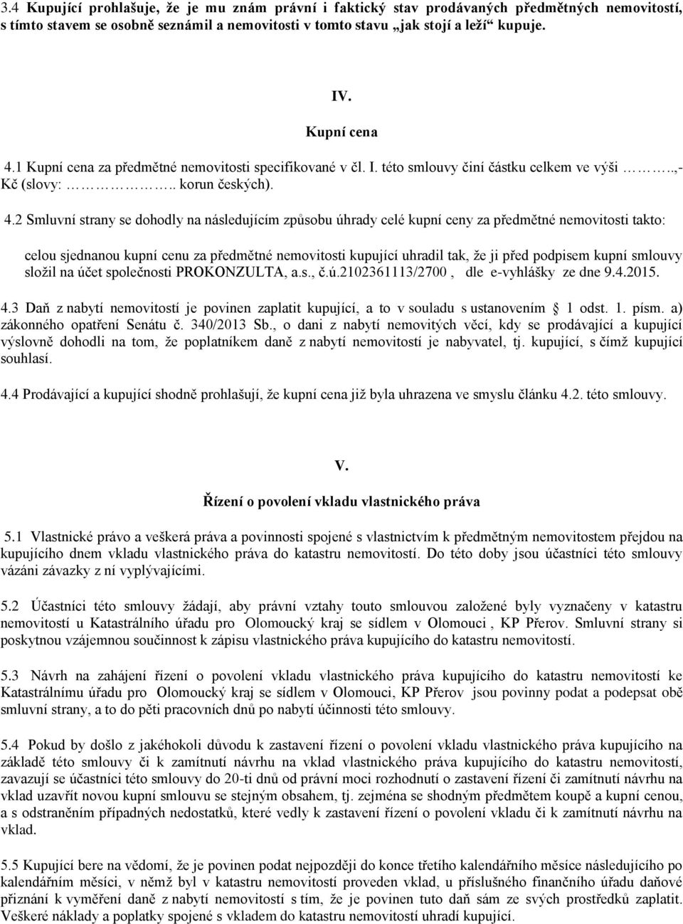 1 Kupní cena za předmětné nemovitosti specifikované v čl. I. této smlouvy činí částku celkem ve výši..,- Kč (slovy:.. korun českých). 4.