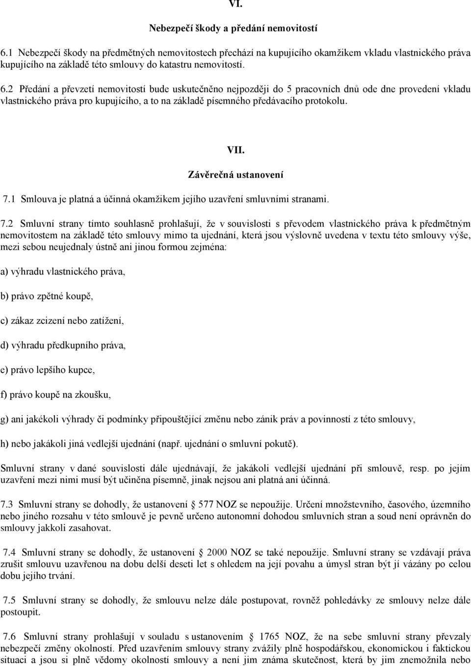 2 Předání a převzetí nemovitostí bude uskutečněno nejpozději do 5 pracovních dnů ode dne provedení vkladu vlastnického práva pro kupujícího, a to na základě písemného předávacího protokolu. VII.