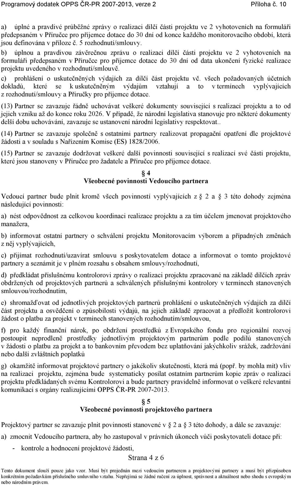 b) úplnou a pravdivou závěrečnou zprávu o realizaci dílčí části projektu ve 2 vyhotoveních na formuláři předepsaném v Příručce pro příjemce dotace do 30 dní od data ukončení fyzické realizace