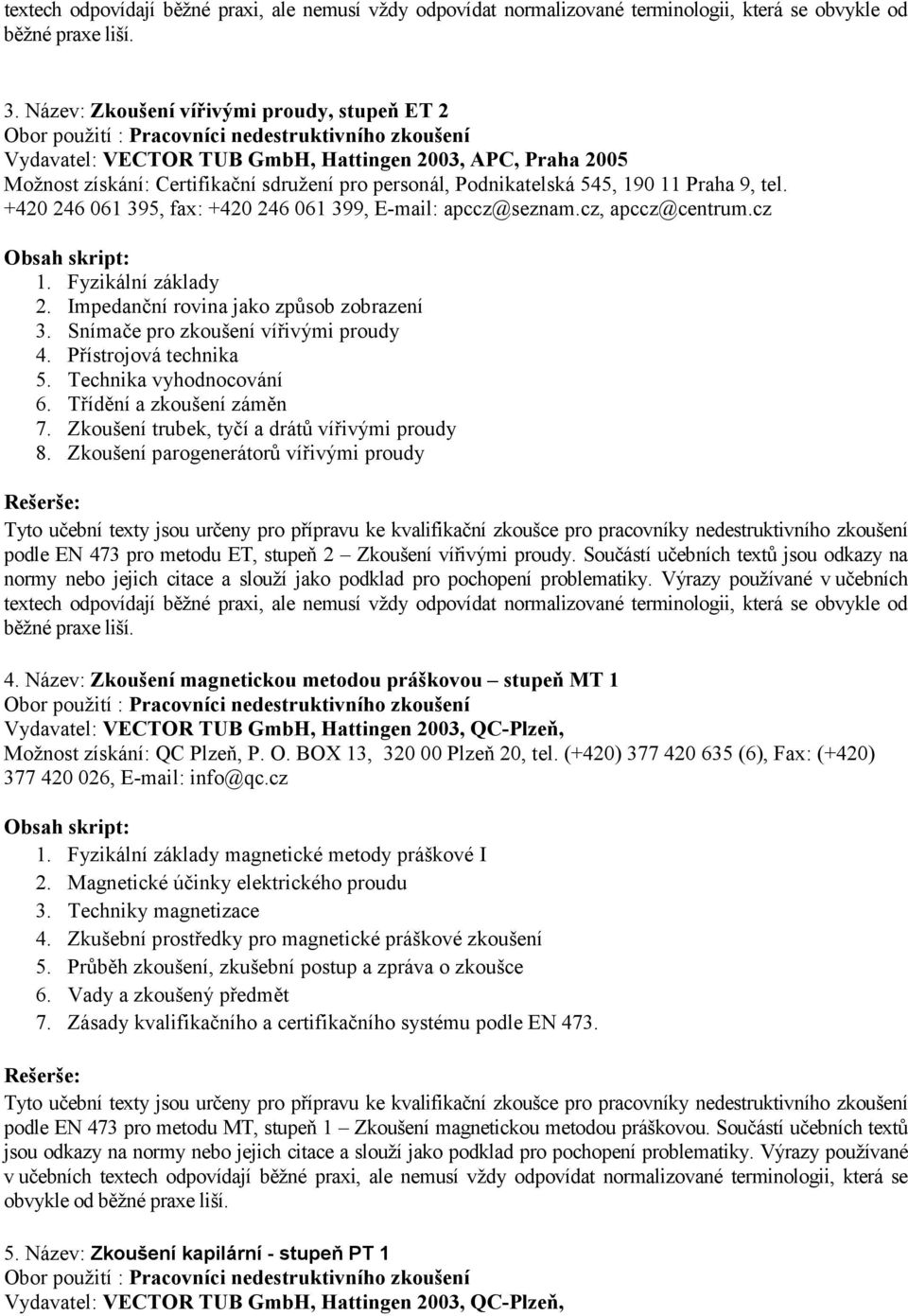 +420 246 061 395, fax: +420 246 061 399, E-mail: apccz@seznam.cz, apccz@centrum.cz 1. Fyzikální základy 2. Impedanční rovina jako způsob zobrazení 3. Snímače pro zkoušení vířivými proudy 4.