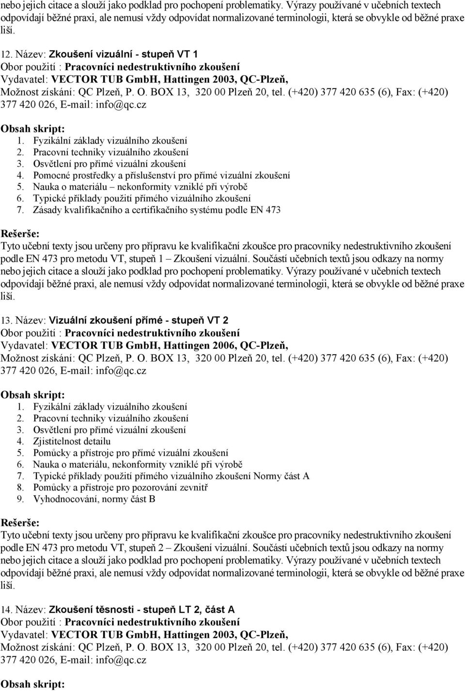 Zásady kvalifikačního a certifikačního systému podle EN 473 podle EN 473 pro metodu VT, stupeň 1 Zkoušení vizuální. Součástí učebních textů jsou odkazy na normy 13.