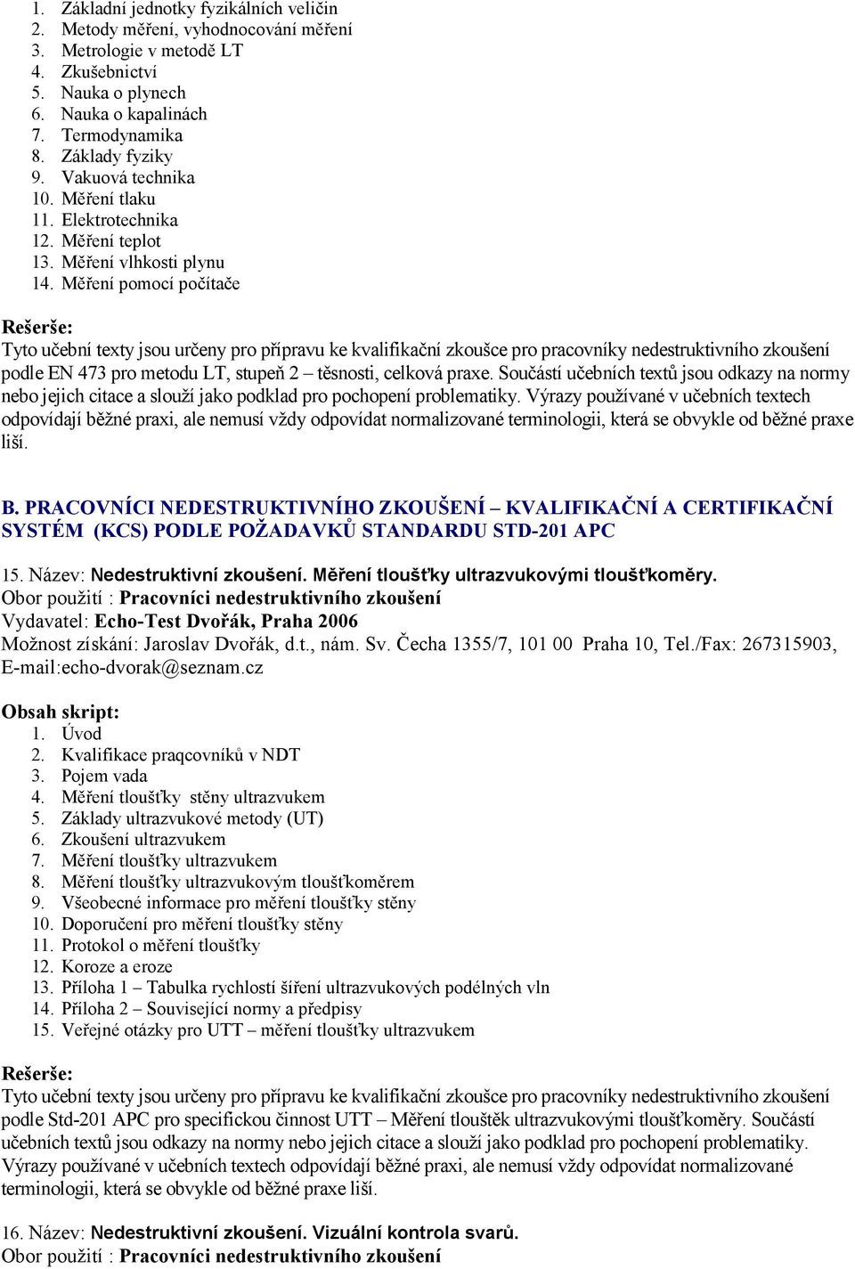 Součástí učebních textů jsou odkazy na normy B. PRACOVNÍCI NEDESTRUKTIVNÍHO ZKOUŠENÍ KVALIFIKAČNÍ A CERTIFIKAČNÍ SYSTÉM (KCS) PODLE POŽADAVKŮ STANDARDU STD-201 APC 15. Název: Nedestruktivní zkoušení.