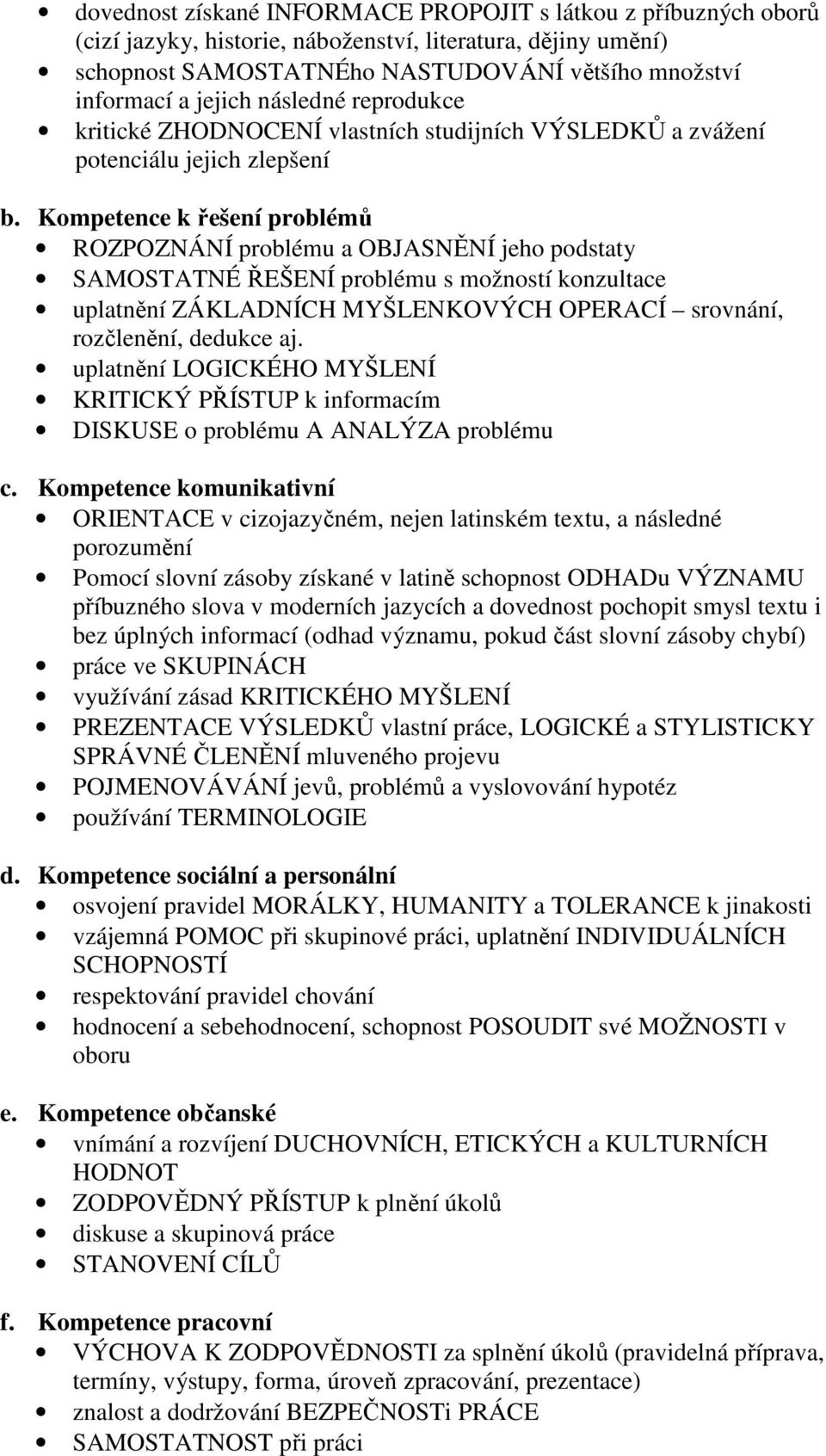 Kompetence k řešení problémů ROZPOZNÁNÍ problému a OBJASNĚNÍ jeho podstaty SAMOSTATNÉ ŘEŠENÍ problému s možností konzultace uplatnění ZÁKLADNÍCH MYŠLENKOVÝCH OPERACÍ srovnání, rozčlenění, dedukce aj.