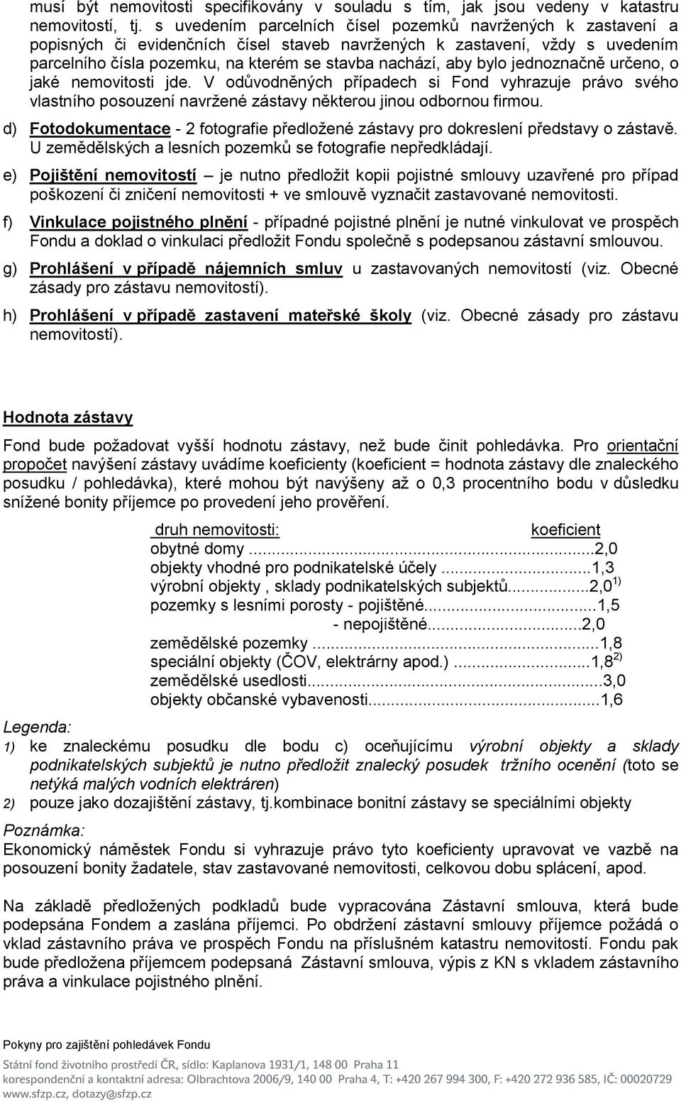 bylo jednoznačně určeno, o jaké nemovitosti jde. V odůvodněných případech si Fond vyhrazuje právo svého vlastního posouzení navrţené zástavy některou jinou odbornou firmou.