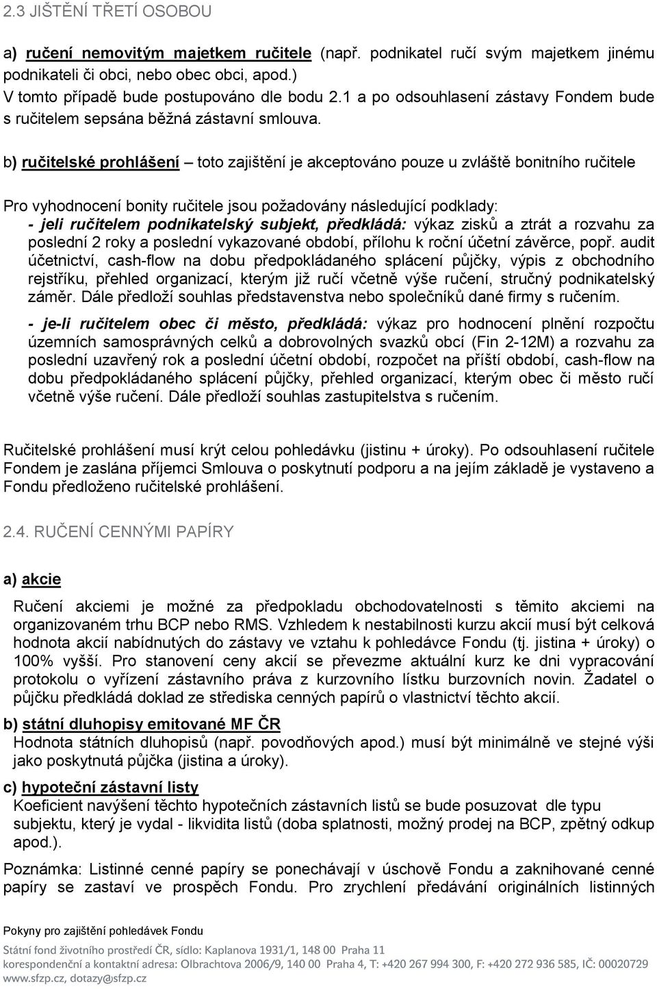 b) ručitelské prohlášení toto zajištění je akceptováno pouze u zvláště bonitního ručitele Pro vyhodnocení bonity ručitele jsou poţadovány následující podklady: - jeli ručitelem podnikatelský subjekt,