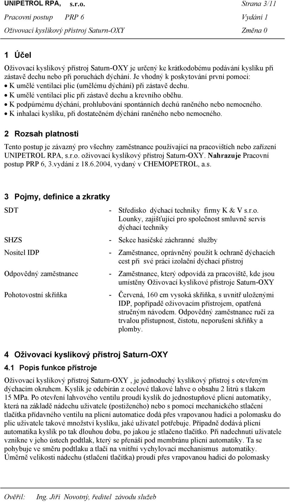 K podpůrnému dýchání, prohlubování spontánních dechů raněného nebo nemocného. K inhalaci kyslíku, při dostatečném dýchání raněného nebo nemocného.