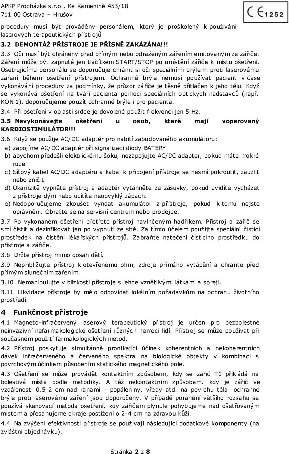 Ošetřujícímu personálu se doporučuje chránit si oči speciálními brýlemi proti laserovému záření během ošetření přístrojem.
