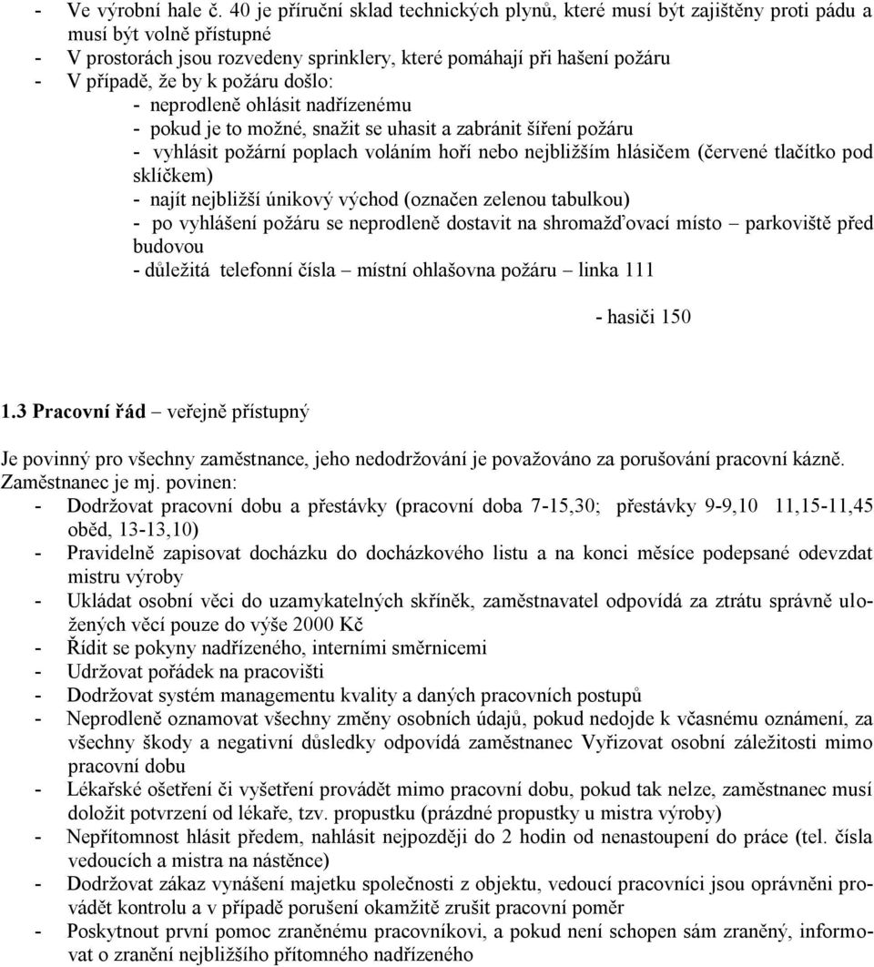 požáru došlo: - neprodleně ohlásit nadřízenému - pokud je to možné, snažit se uhasit a zabránit šíření požáru - vyhlásit požární poplach voláním hoří nebo nejbližším hlásičem (červené tlačítko pod