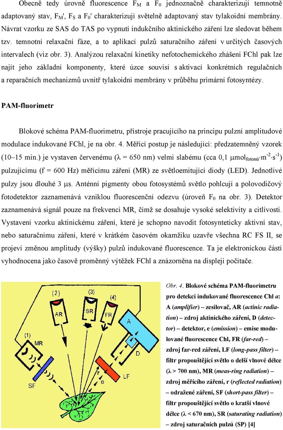 3). Analýzou relaxační kinetiky nefotochemického zhášení FChl pak lze najít jeho základní komponenty, které úzce souvisí s aktivací konkrétních regulačních a reparačních mechanizmů uvnitř tylakoidní