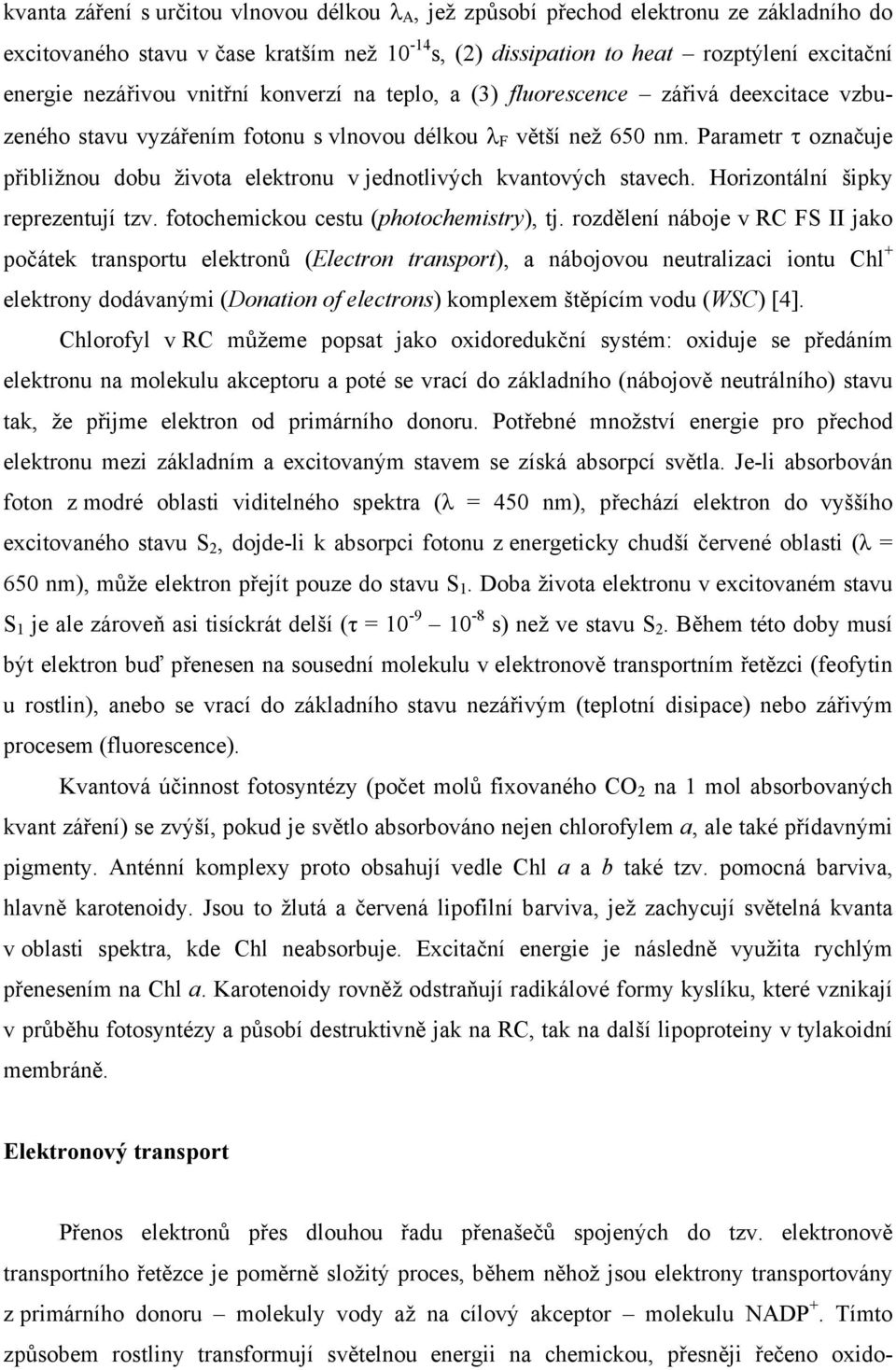 Parametr τ označuje přibližnou dobu života elektronu v jednotlivých kvantových stavech. Horizontální šipky reprezentují tzv. fotochemickou cestu (photochemistry), tj.