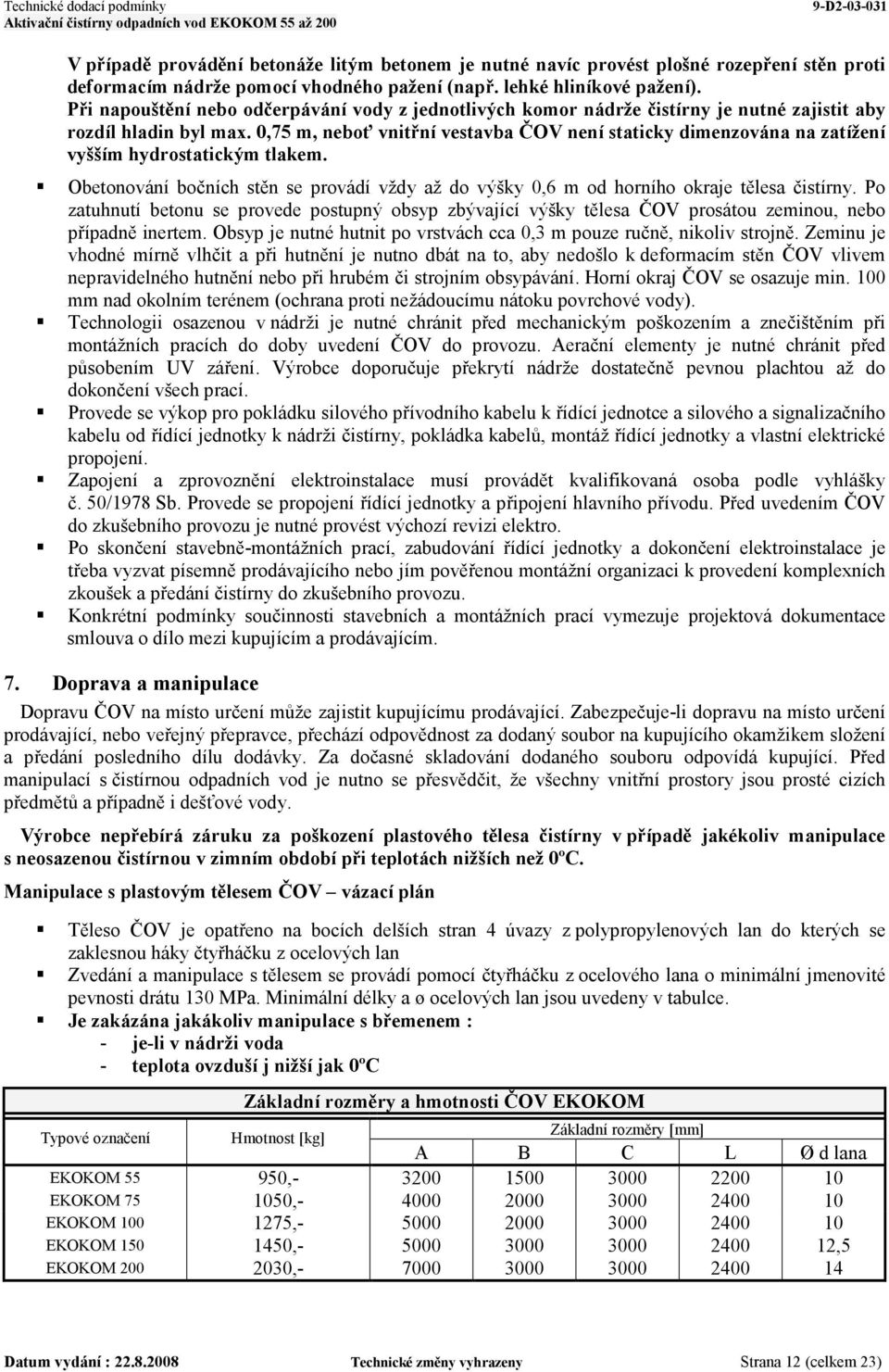 0,75 m, neboť vnitřní vestavba ČOV není staticky dimenzována na zatížení vyšším hydrostatickým tlakem. Obetonování bočních stěn se provádí vždy až do výšky 0,6 m od horního okraje tělesa čistírny.