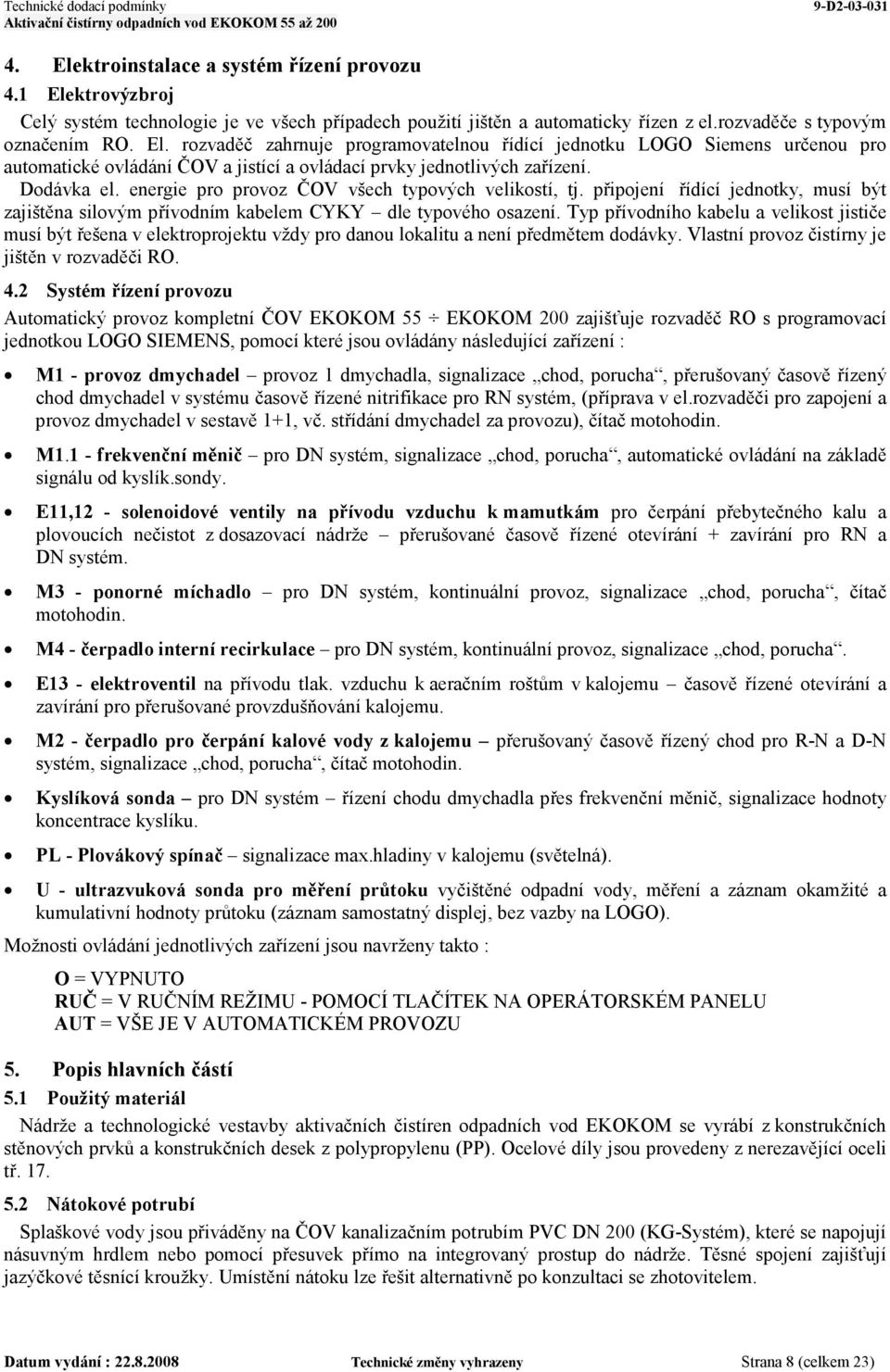 Typ přívodního kabelu a velikost jističe musí být řešena v elektroprojektu vždy pro danou lokalitu a není předmětem dodávky. Vlastní provoz čistírny je jištěn v rozvaděči RO. 4.