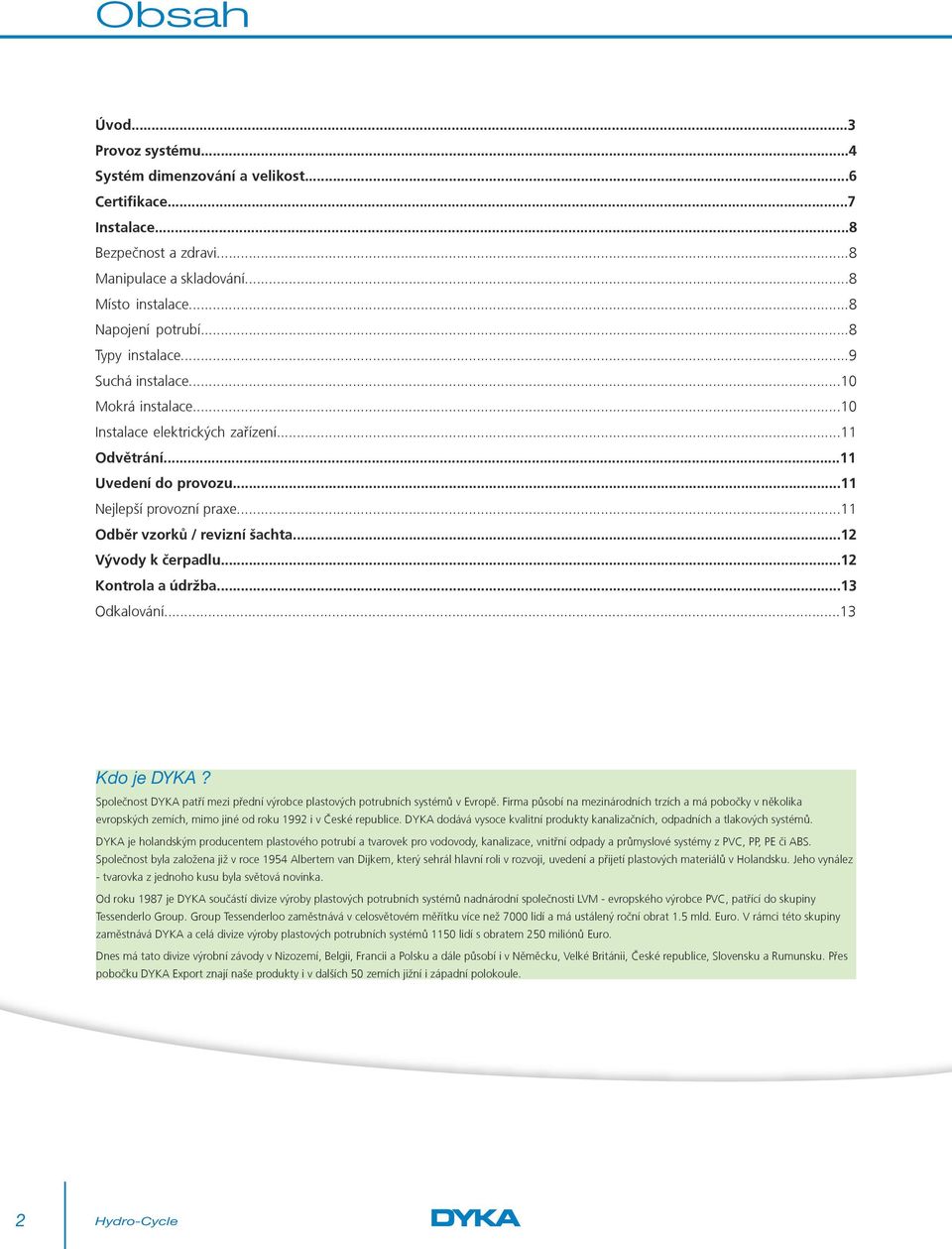 ..12 Vývody k čerpadlu...12 Kontrola a údržba...13 Odkalování...13 Kdo je DYKA? Společnost DYKA patří mezi přední výrobce plastových potrubních systémů v Evropě.