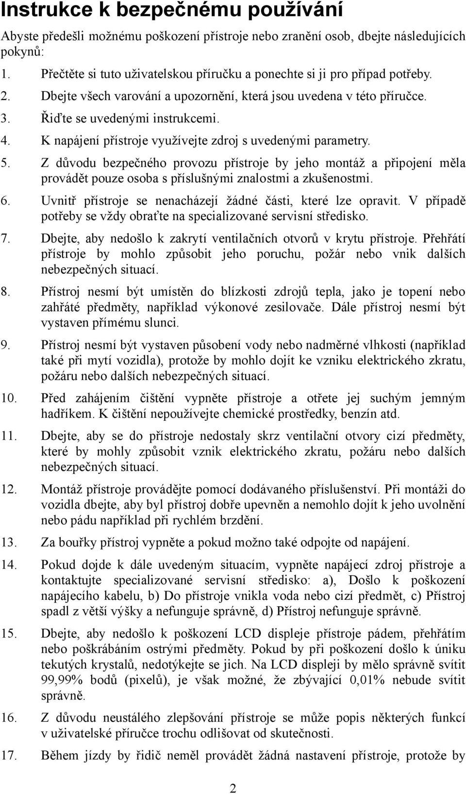 K napájení přístroje využívejte zdroj s uvedenými parametry. 5. Z důvodu bezpečného provozu přístroje by jeho montáž a připojení měla provádět pouze osoba s příslušnými znalostmi a zkušenostmi. 6.