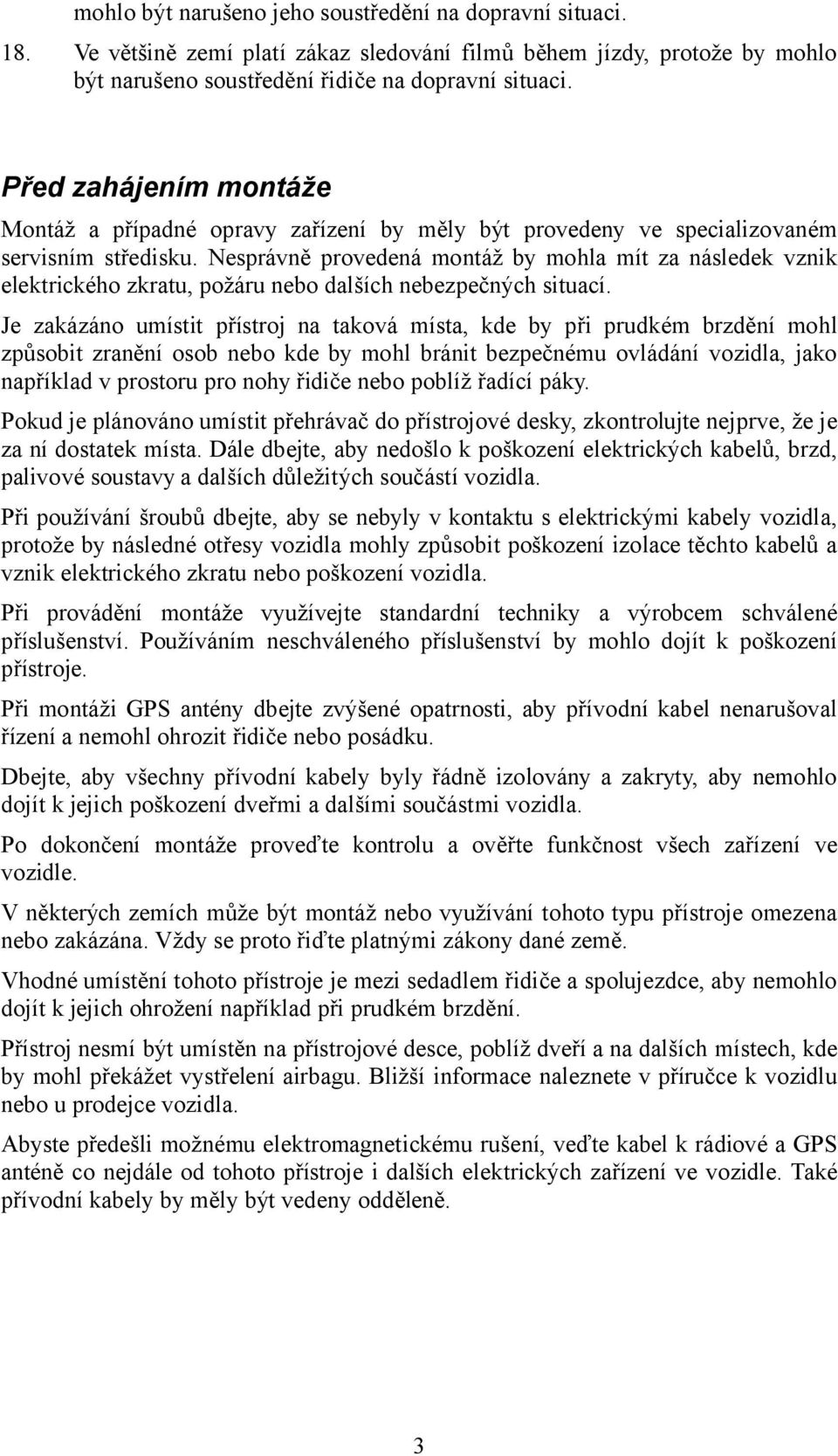 Nesprávně provedená montáž by mohla mít za následek vznik elektrického zkratu, požáru nebo dalších nebezpečných situací.