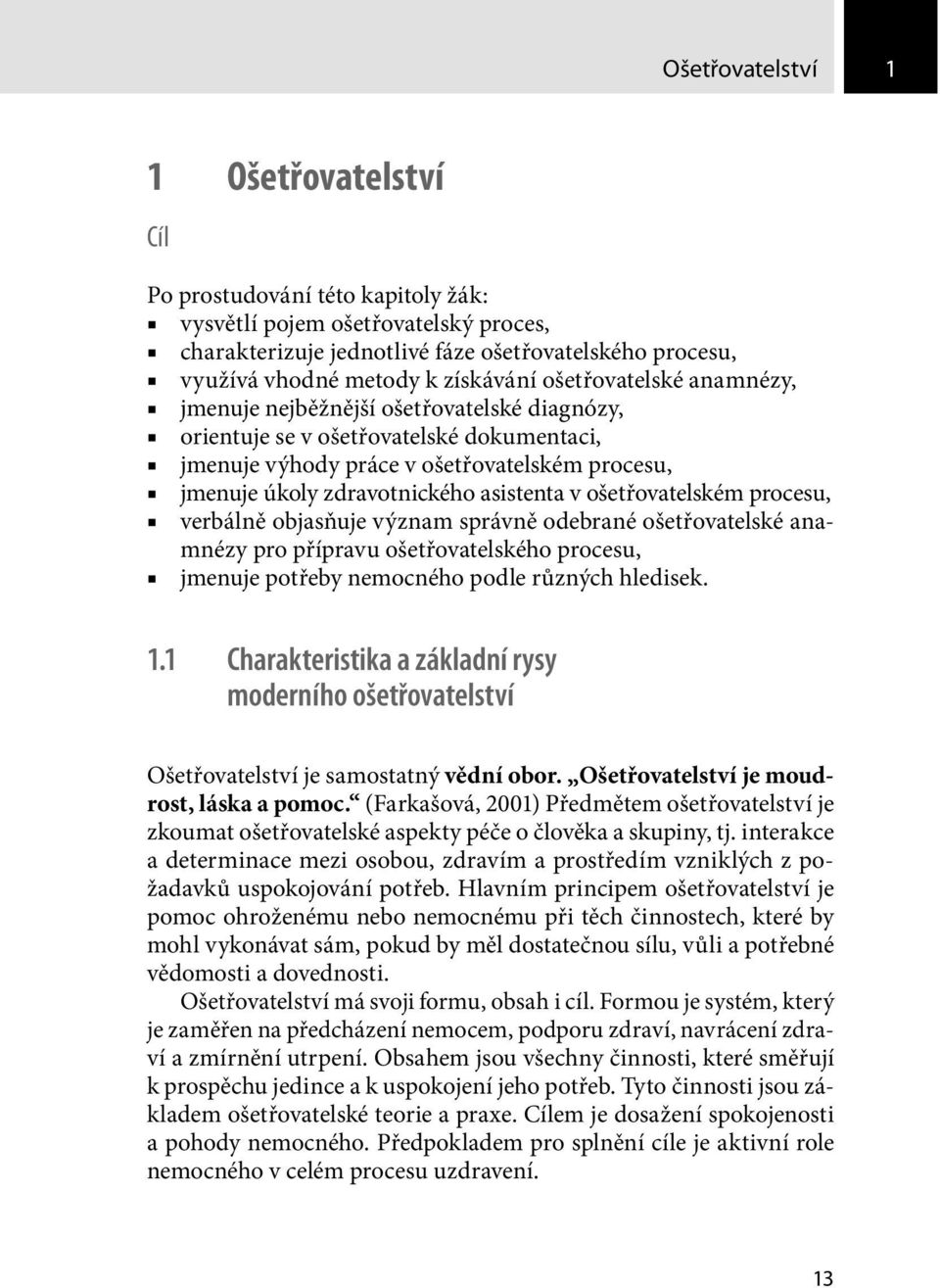 asistenta v ošetřovatelském procesu, verbálně objasňuje význam správně odebrané ošetřovatelské anamnézy pro přípravu ošetřovatelského procesu, jmenuje potřeby nemocného podle různých hledisek. 1.