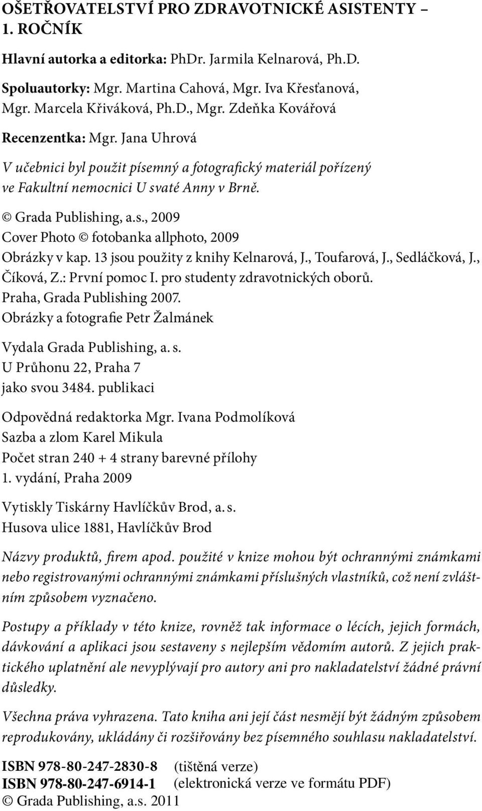 13 jsou použity z knihy Kelnarová, J., Toufarová, J., Sedláčková, J., Číková, Z.: První pomoc I. pro studenty zdravotnických oborů. Praha, Grada Publishing 2007.