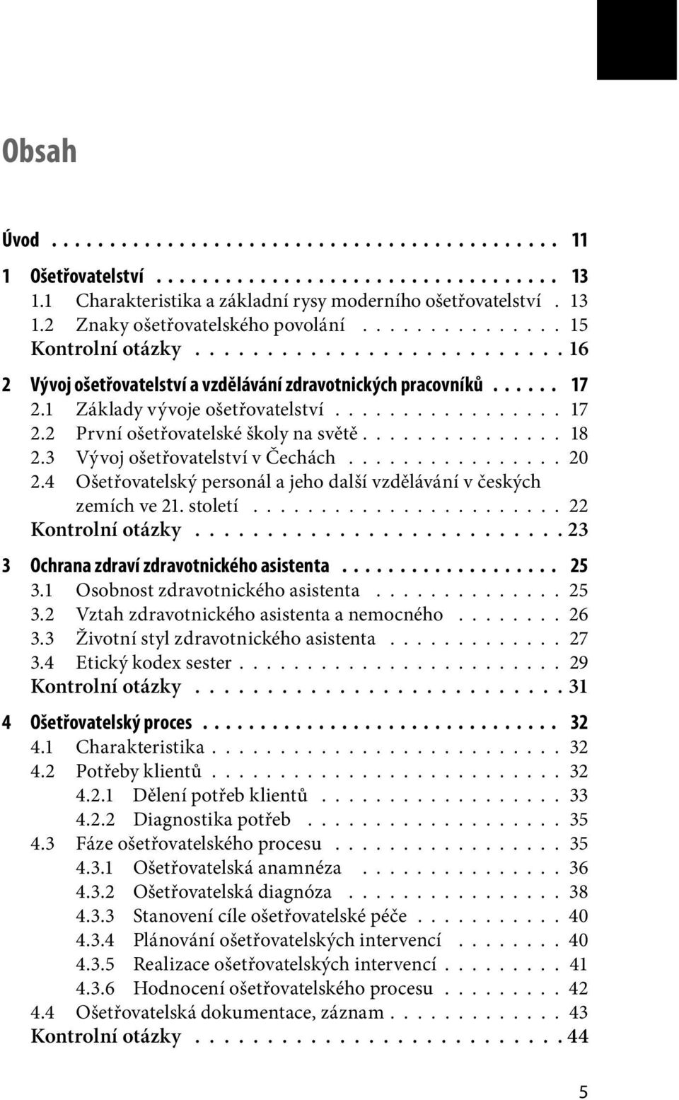 .............. 18 2.3 Vývoj ošetřovatelství v Čechách................ 20 2.4 Ošetřovatelský personál a jeho další vzdělávání v českých zemích ve 21. století....................... 22 Kontrolní otázky.