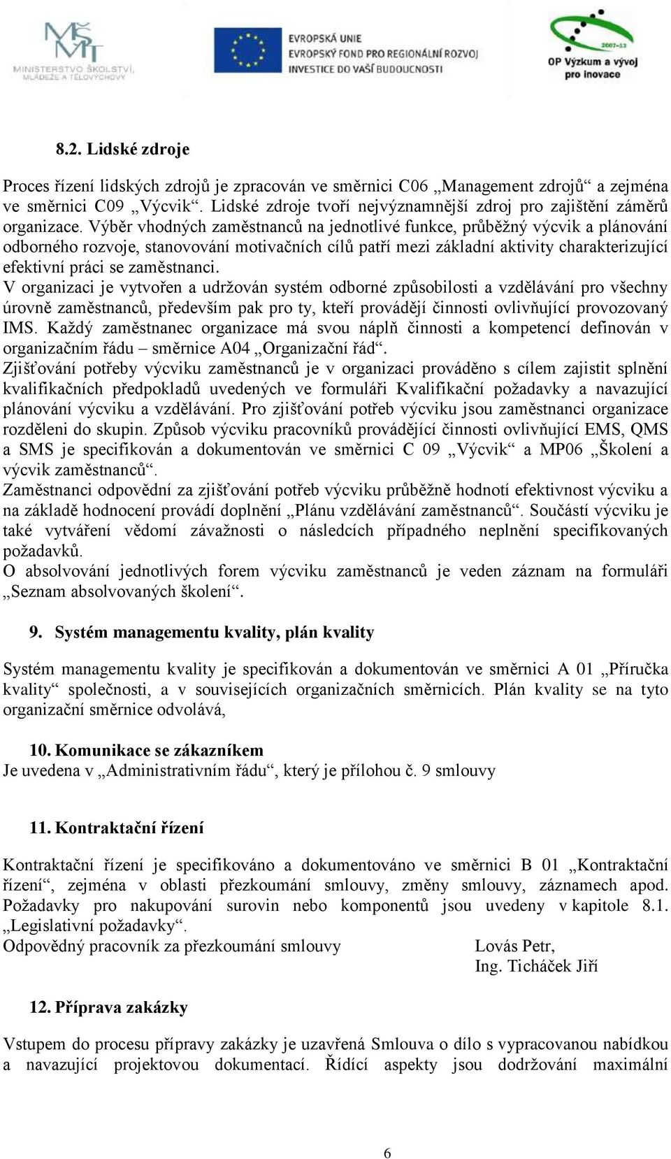 V orgnizci je vytvořen udržován systé odborné způsobilosti vzdělávání pro všechny úrovně zěstnnců, předevší pk pro ty, kteří provádějí činnosti ovlivňující provozovný IMS.