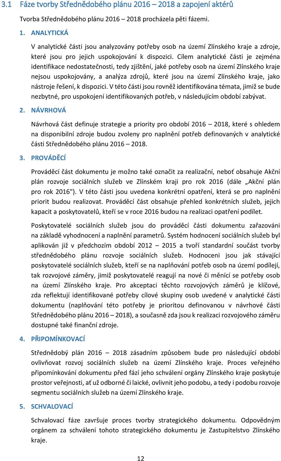 Cílem analytické části je zejména identifikace nedostatečnosti, tedy zjištění, jaké potřeby osob na území Zlínského kraje nejsou uspokojovány, a analýza zdrojů, které jsou na území Zlínského kraje,