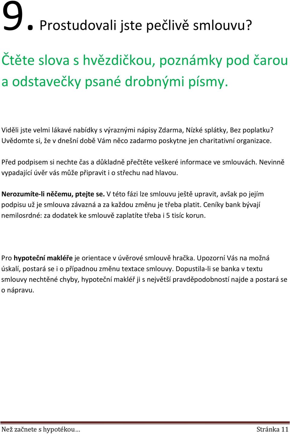 Před podpisem si nechte čas a důkladně přečtěte veškeré informace ve smlouvách. Nevinně vypadající úvěr vás může připravit i o střechu nad hlavou. Nerozumíte-li něčemu, ptejte se.