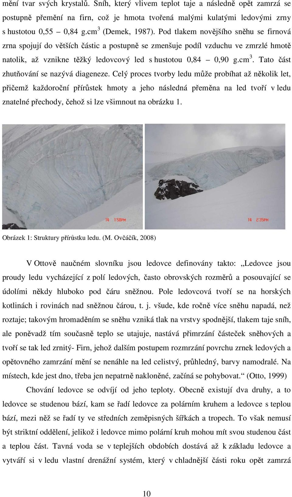 Pod tlakem novějšího sněhu se firnová zrna spojují do větších částic a postupně se zmenšuje podíl vzduchu ve zmrzlé hmotě natolik, až vznikne těžký ledovcový led s hustotou 0,84 0,90 g.cm 3.