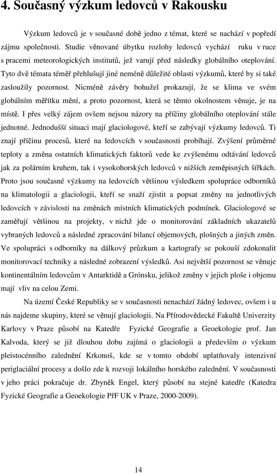 Tyto dvě témata téměř přehlušují jiné neméně důležité oblasti výzkumů, které by si také zasloužily pozornost.