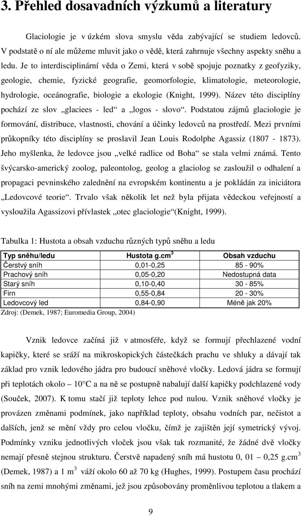 Je to interdisciplinární věda o Zemi, která v sobě spojuje poznatky z geofyziky, geologie, chemie, fyzické geografie, geomorfologie, klimatologie, meteorologie, hydrologie, oceánografie, biologie a