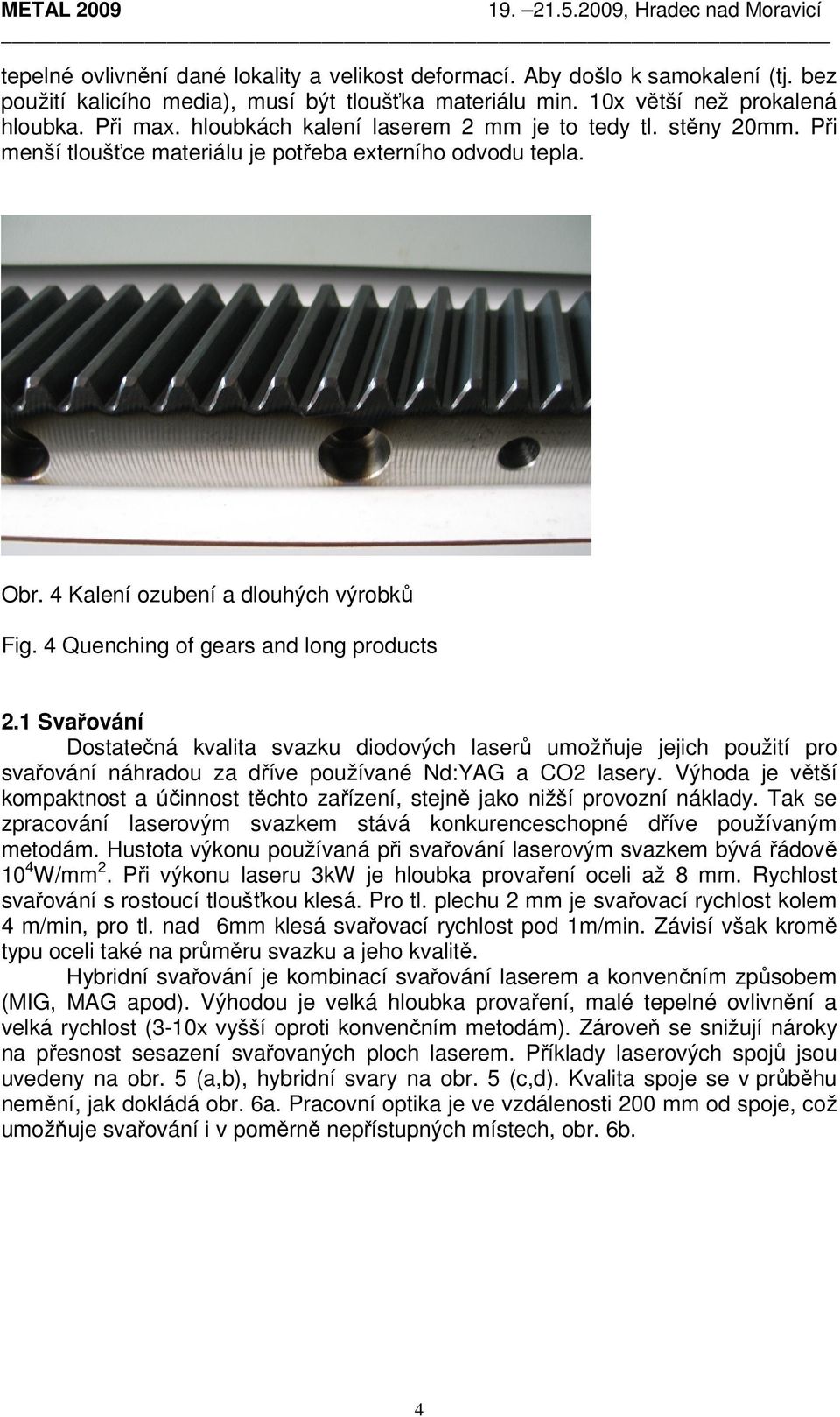 4 Quenching of gears and long products 2.1 Svařování Dostatečná kvalita svazku diodových laserů umožňuje jejich použití pro svařování náhradou za dříve používané Nd:YAG a CO2 lasery.