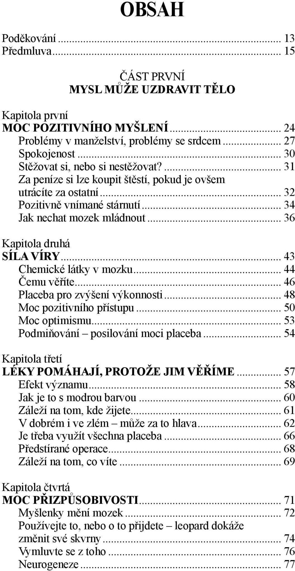 .. 36 Kapitola druhá SÍLA VÍRY... 43 Chemické látky v mozku... 44 Čemu věříte... 46 Placeba pro zvýšení výkonnosti... 48 Moc pozitivního přístupu... 50 Moc optimismu.