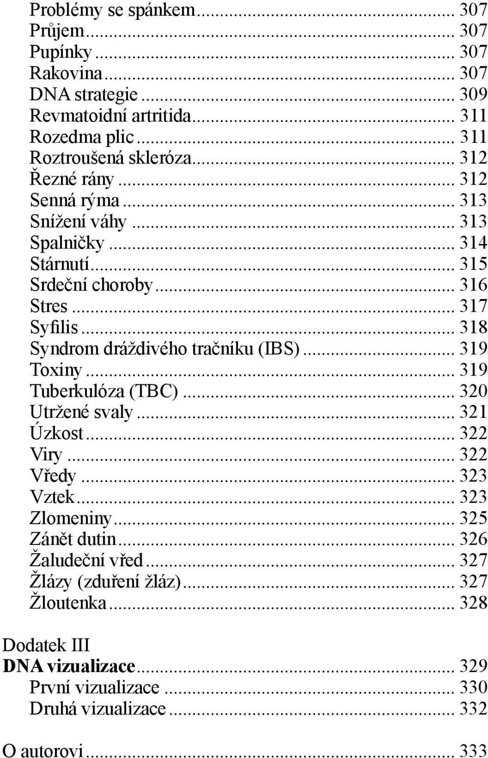 .. 318 Syndrom dráždivého tračníku (IBS)... 319 Toxiny... 319 Tuberkulóza (TBC)... 320 Utržené svaly... 321 Úzkost... 322 Viry... 322 Vředy... 323 Vztek... 323 Zlomeniny.