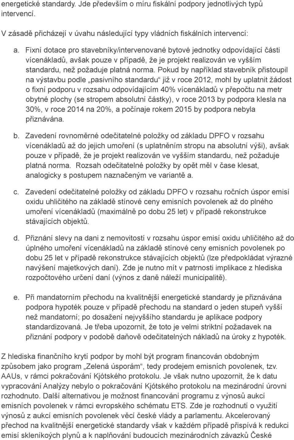 Pokud by například stavebník přistoupil na výstavbu podle pasivního standardu již v roce 2012, mohl by uplatnit žádost o fixní podporu v rozsahu odpovídajícím 40% vícenákladů v přepočtu na metr