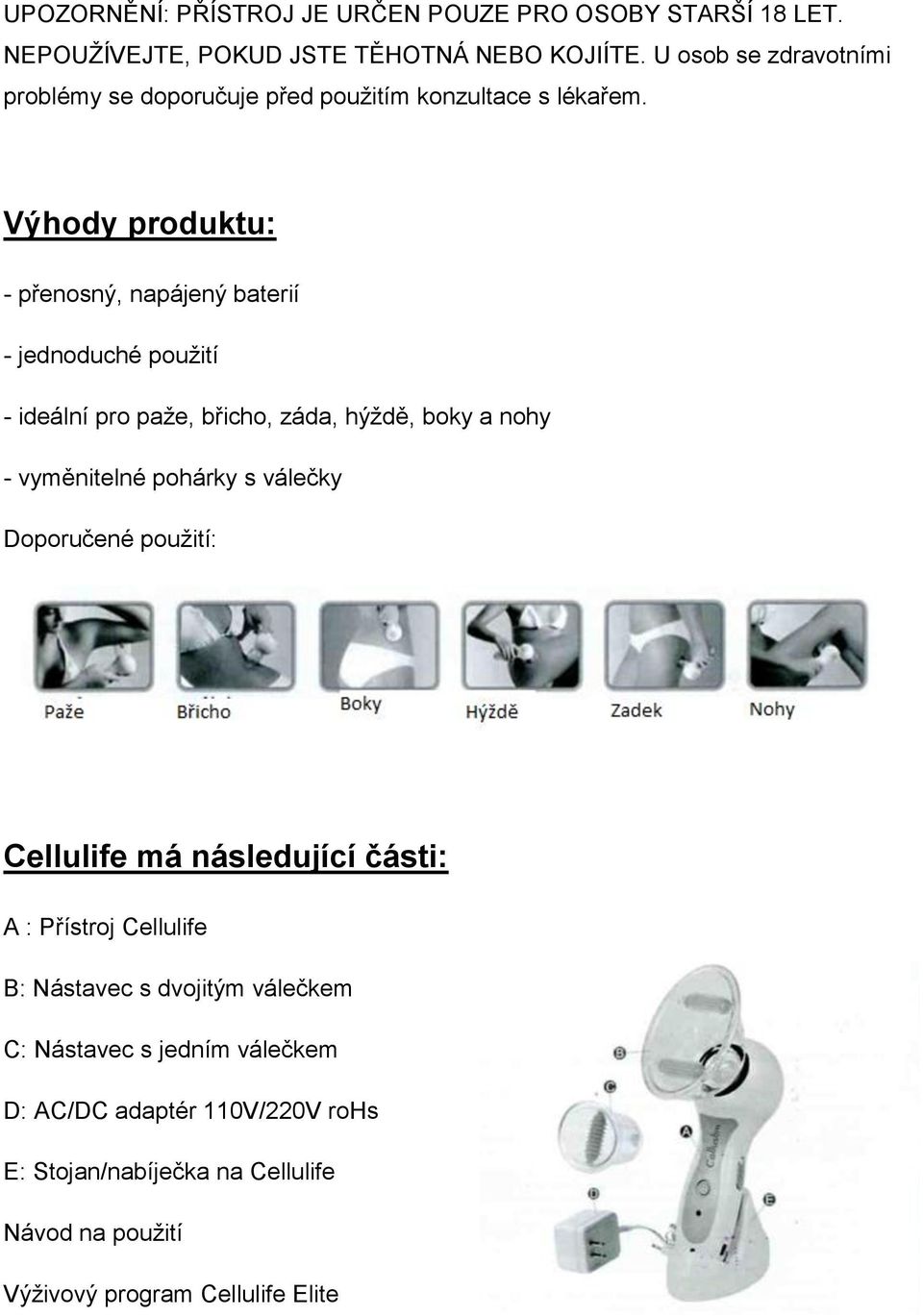 Výhody produktu: - přenosný, napájený baterií - jednoduché použití - ideální pro paže, břicho, záda, hýždě, boky a nohy - vyměnitelné pohárky s