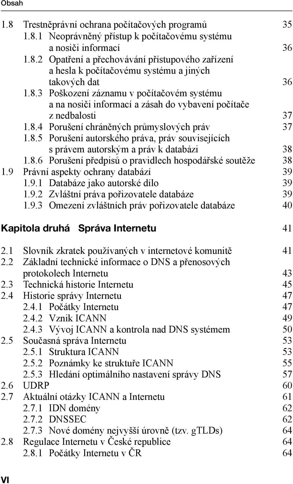 8.6 Porušení předpisů o pravidlech hospodářské soutěže 38 1.9 Právní aspekty ochrany databází 39 1.9.1 Databáze jako autorské dílo 39 1.9.2 Zvláštní práva pořizovatele databáze 39 1.9.3 Omezení zvláštních práv pořizovatele databáze 40 Kapitola druhá Správa Internetu 41 2.