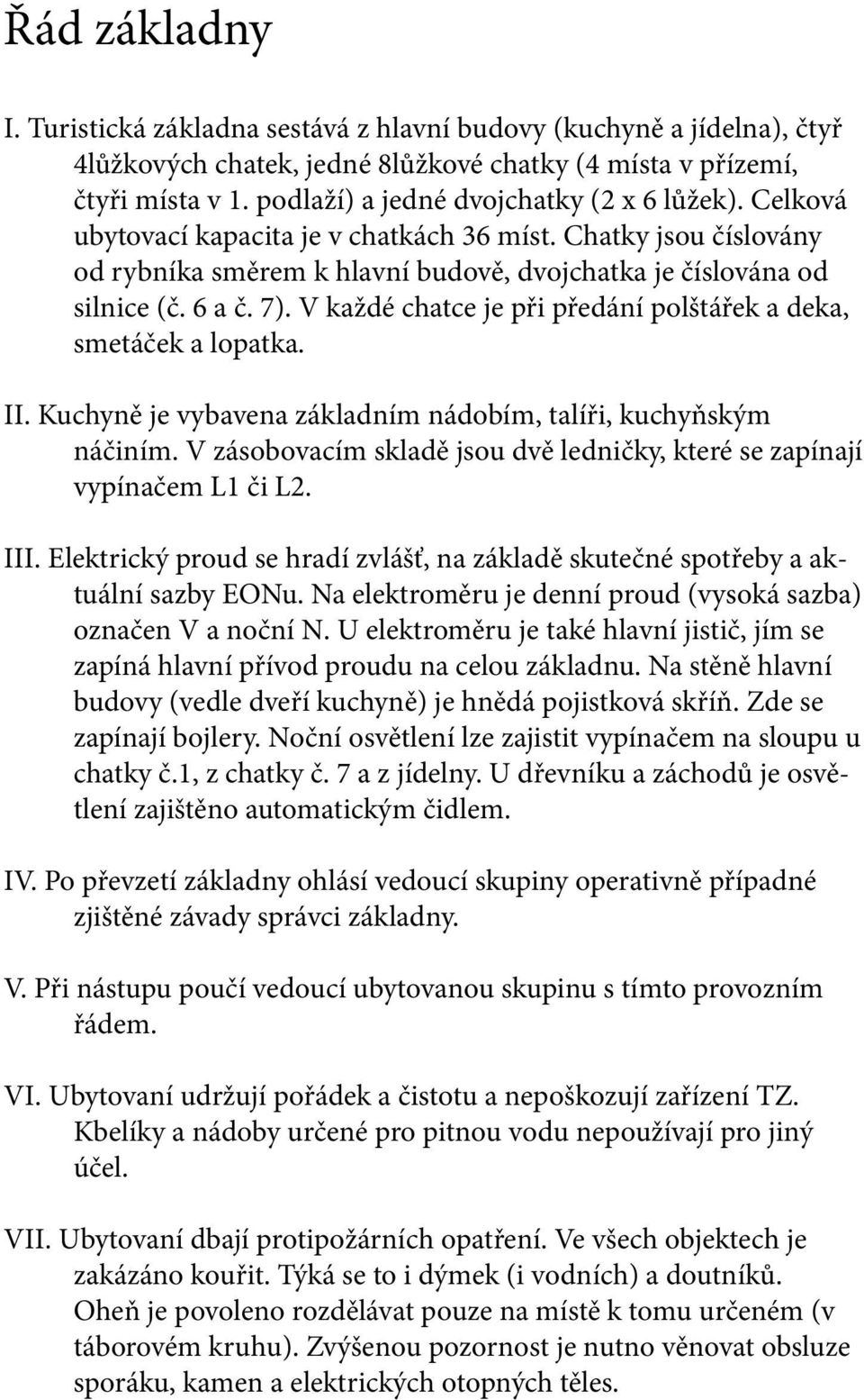 V každé chatce je při předání polštářek a deka, smetáček a lopatka. II. Kuchyně je vybavena základním nádobím, talíři, kuchyňským náčiním.