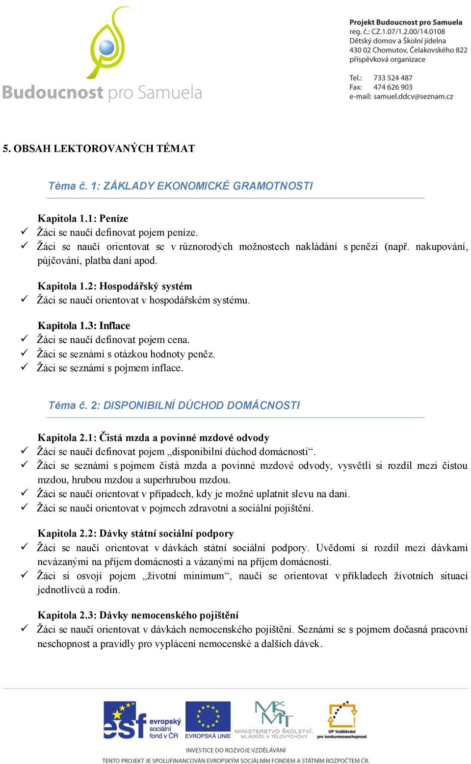 2: Hospodářský systém Žáci se naučí orientovat v hospodářském systému. Kapitola 1.3: Inflace Žáci se naučí definovat pojem cena. Žáci se seznámí s otázkou hodnoty peněz.