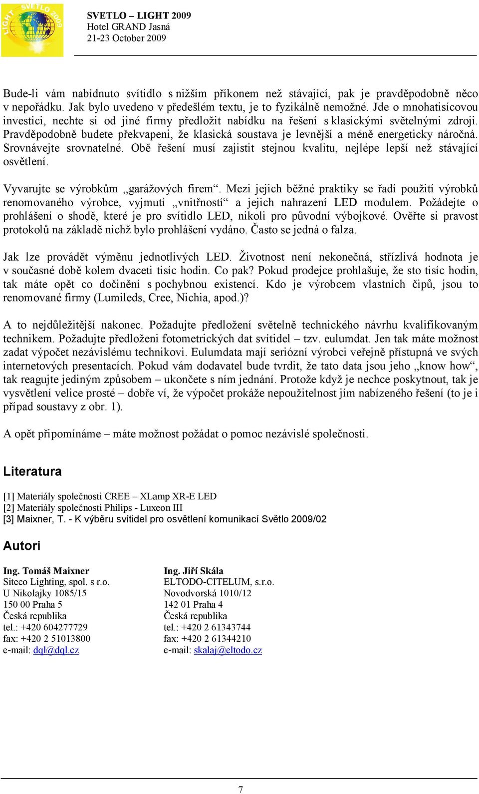 Pravděpodobně budete překvapeni, že klasická soustava je levnější a méně energeticky náročná. Srovnávejte srovnatelné. Obě řešení musí zajistit stejnou kvalitu, nejlépe lepší než stávající osvětlení.
