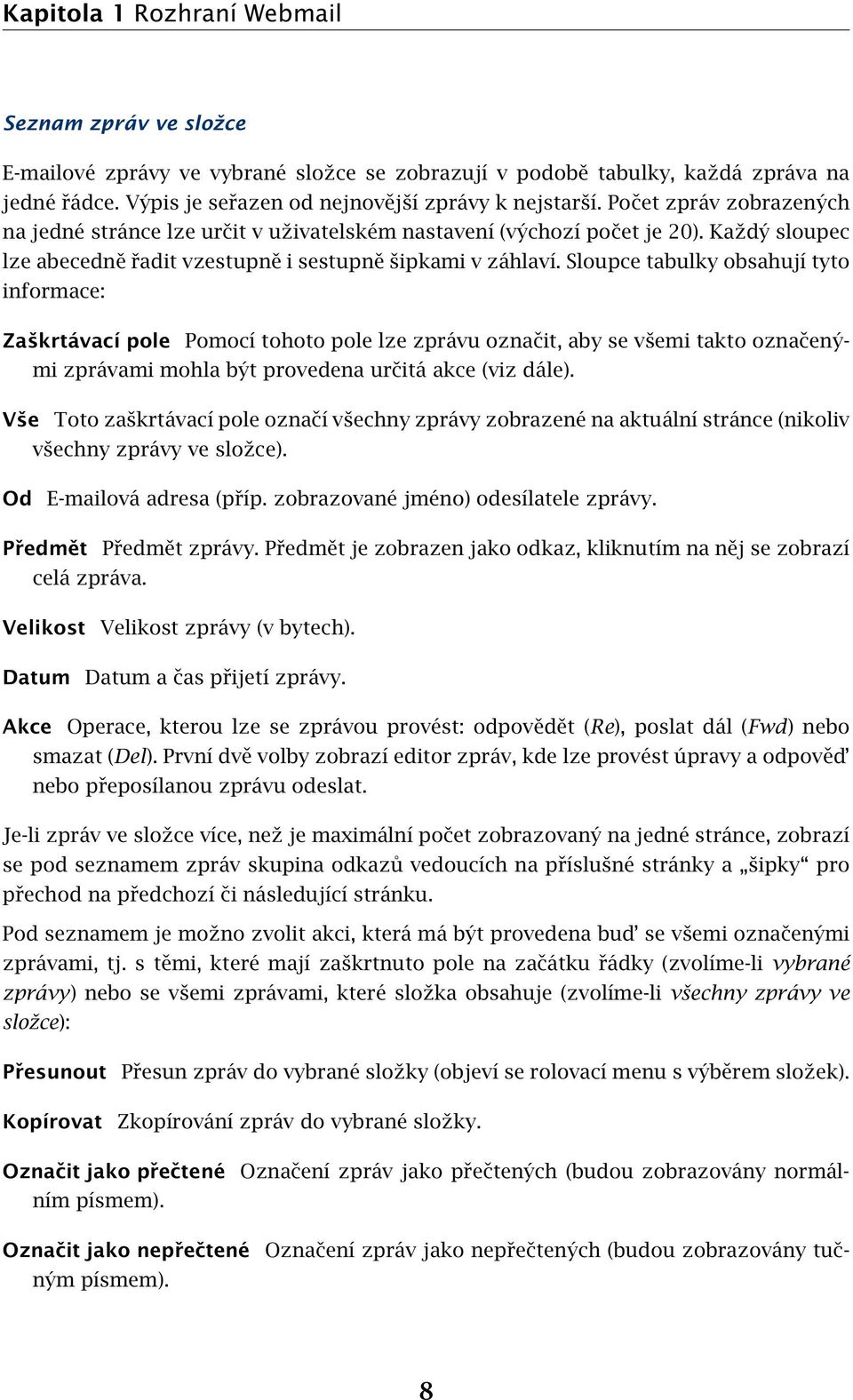 Sloupce tabulky obsahují tyto informace: Zaškrtávací pole Pomocí tohoto pole lze zprávu označit, aby se všemi takto označenými zprávami mohla být provedena určitá akce (viz dále).