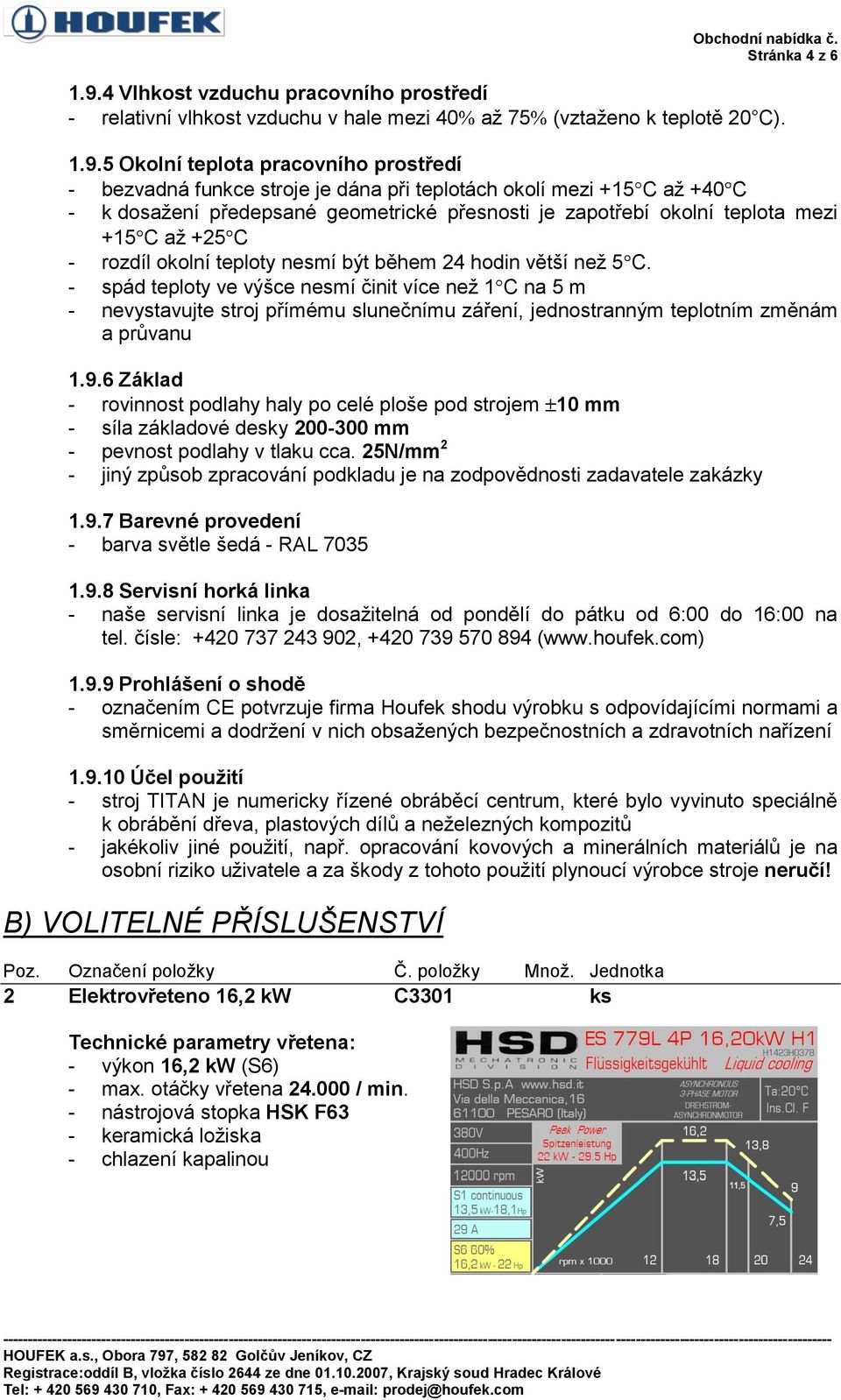 5 Okolní teplota pracovního prostředí - bezvadná funkce stroje je dána při teplotách okolí mezi +15 C až +40 C - k dosažení předepsané geometrické přesnosti je zapotřebí okolní teplota mezi +15 C až