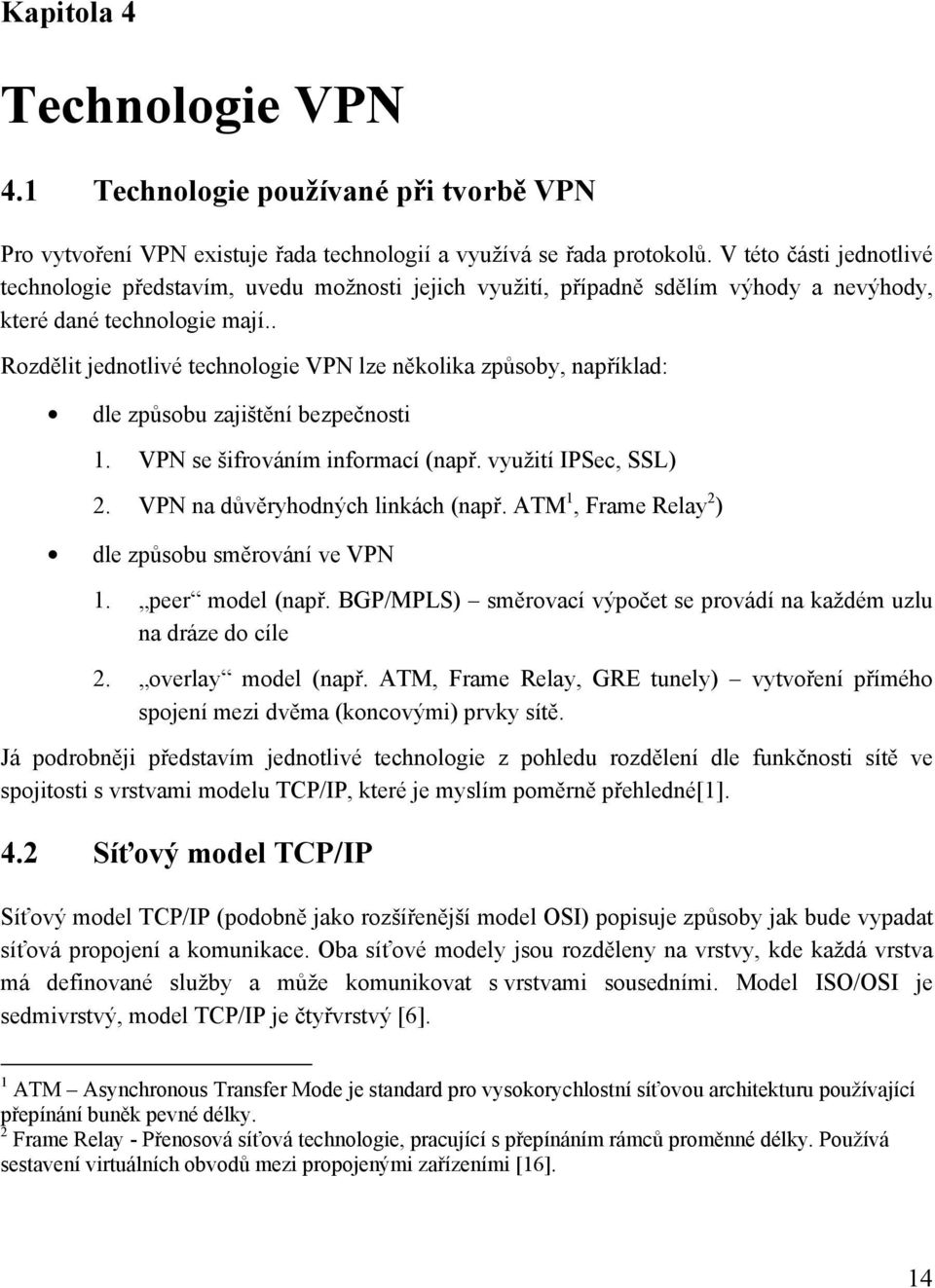 . Rozdělit jednotlivé technologie VPN lze několika způsoby, například: dle způsobu zajištění bezpečnosti 1. VPN se šifrováním informací (např. využití IPSec, SSL) 2.