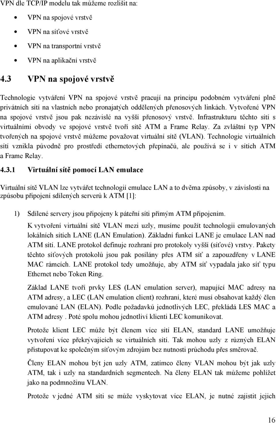 Vytvořené VPN na spojové vrstvě jsou pak nezávislé na vyšší přenosový vrstvě. Infrastrukturu těchto sítí s virtuálními obvody ve spojové vrstvě tvoří sítě ATM a Frame Relay.