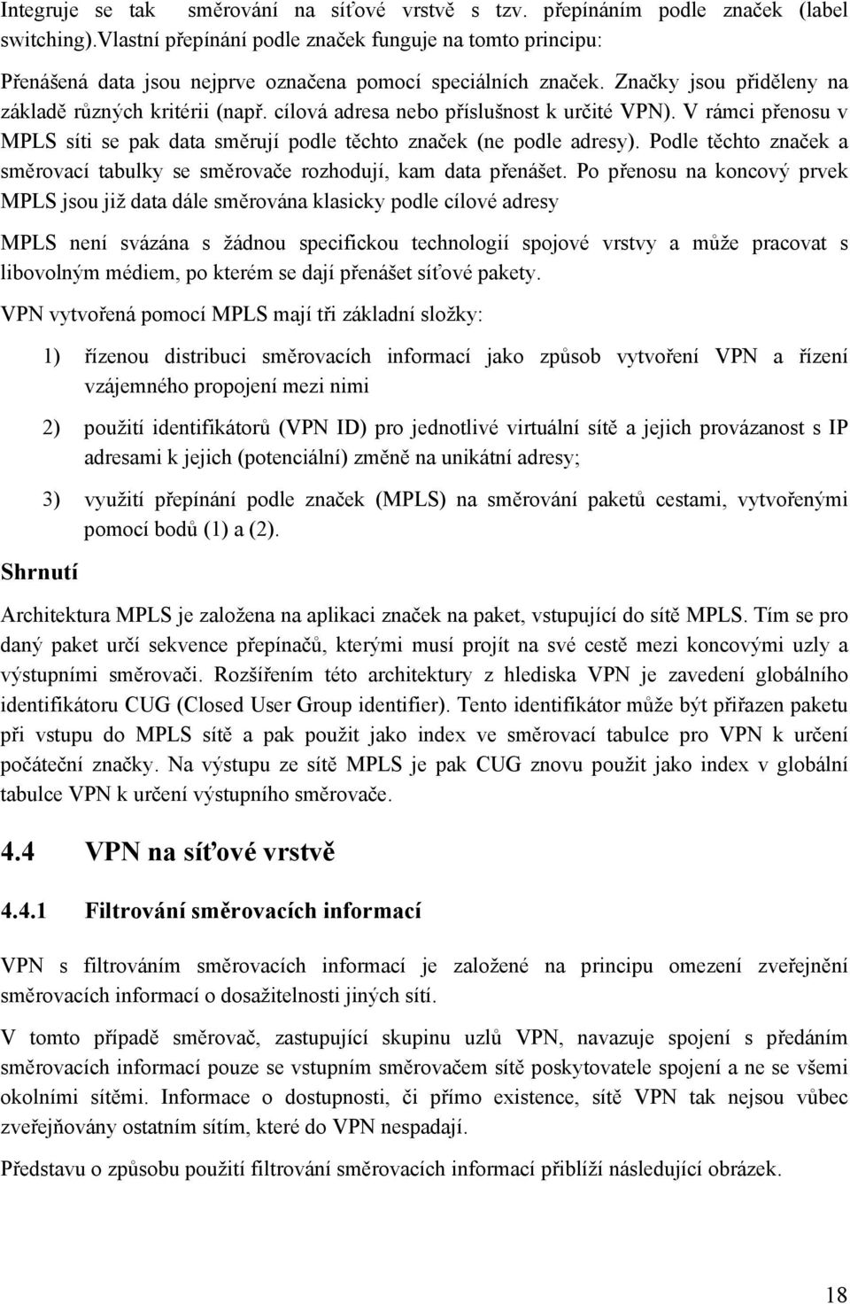 cílová adresa nebo příslušnost k určité VPN). V rámci přenosu v MPLS síti se pak data směrují podle těchto značek (ne podle adresy).